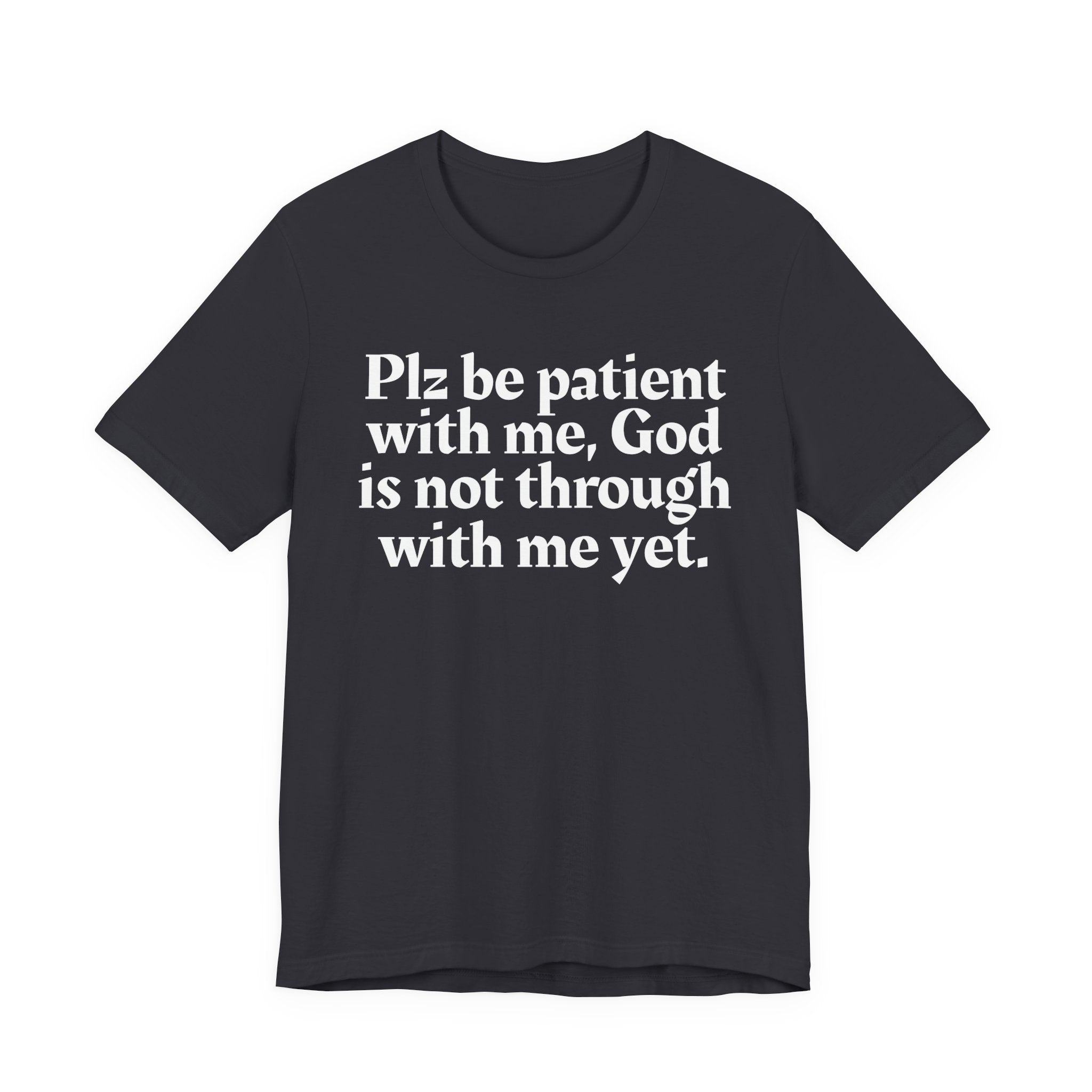 Plz be patient with me, God is not through with me yet. — Christian T-Shirt