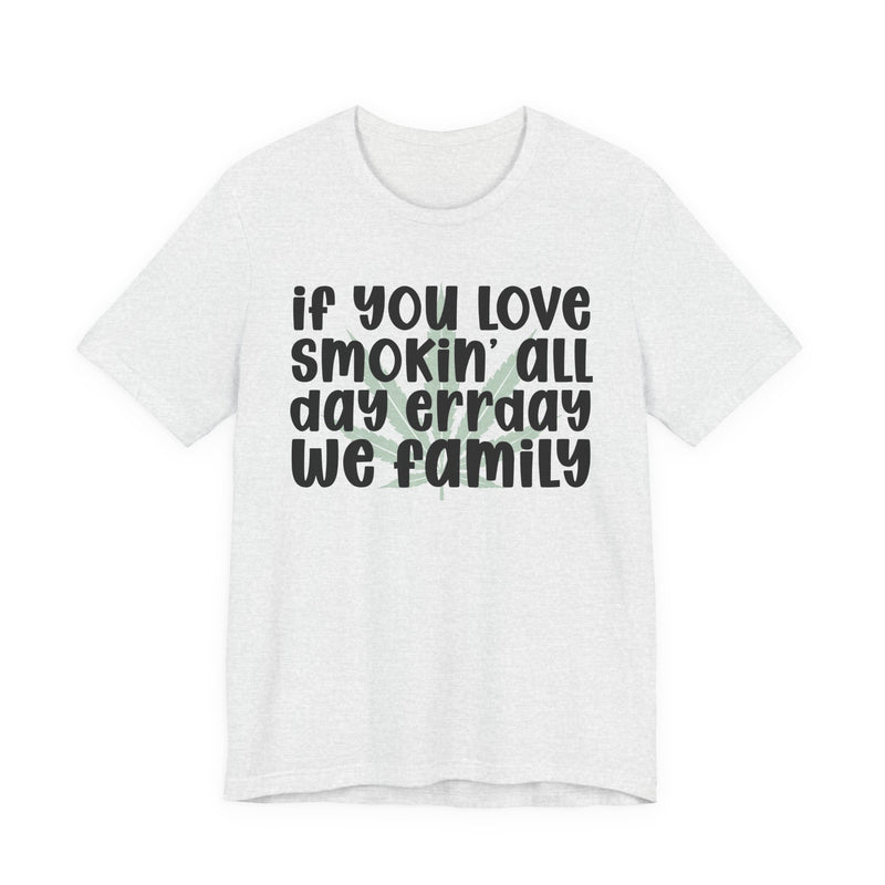If You Love Smokin' All Day Err'day We Family - T-Shirt