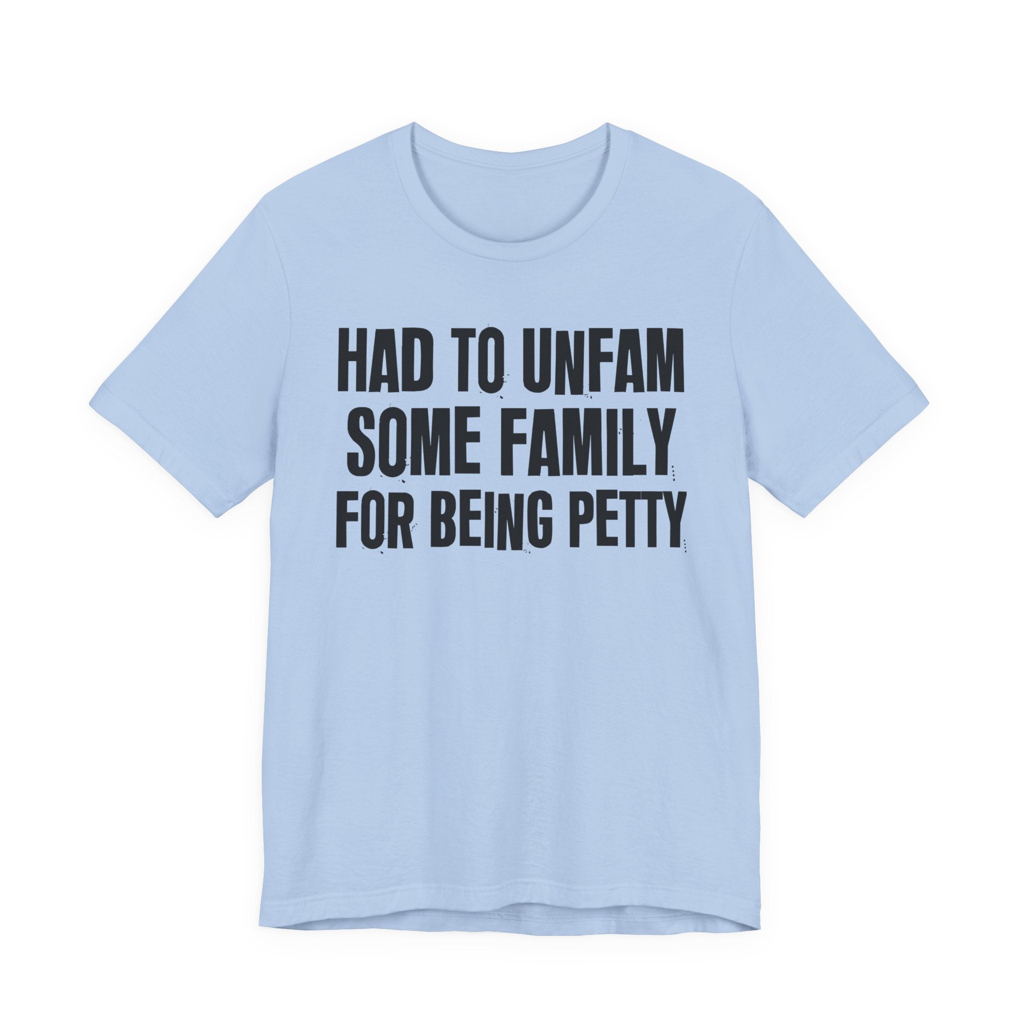 Had to Unfam Some Family For Being Petty - Humorous Quote Shirt