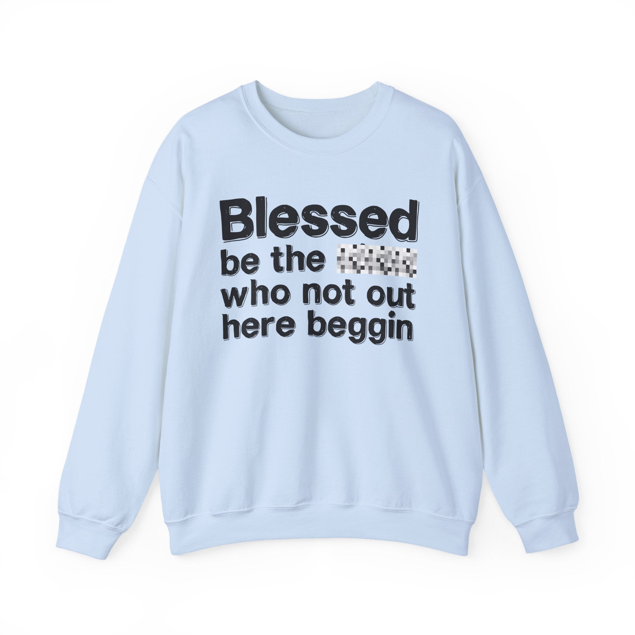 Blessed Be The [Censored] Who Not Out Here Beggin' - Funny Inspirational Sweathsirt