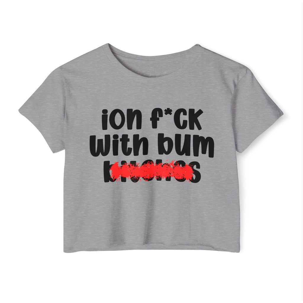 ION (I Don't) FUCK WIT BUM BITCHES - Bold Sarcastic Crop Top