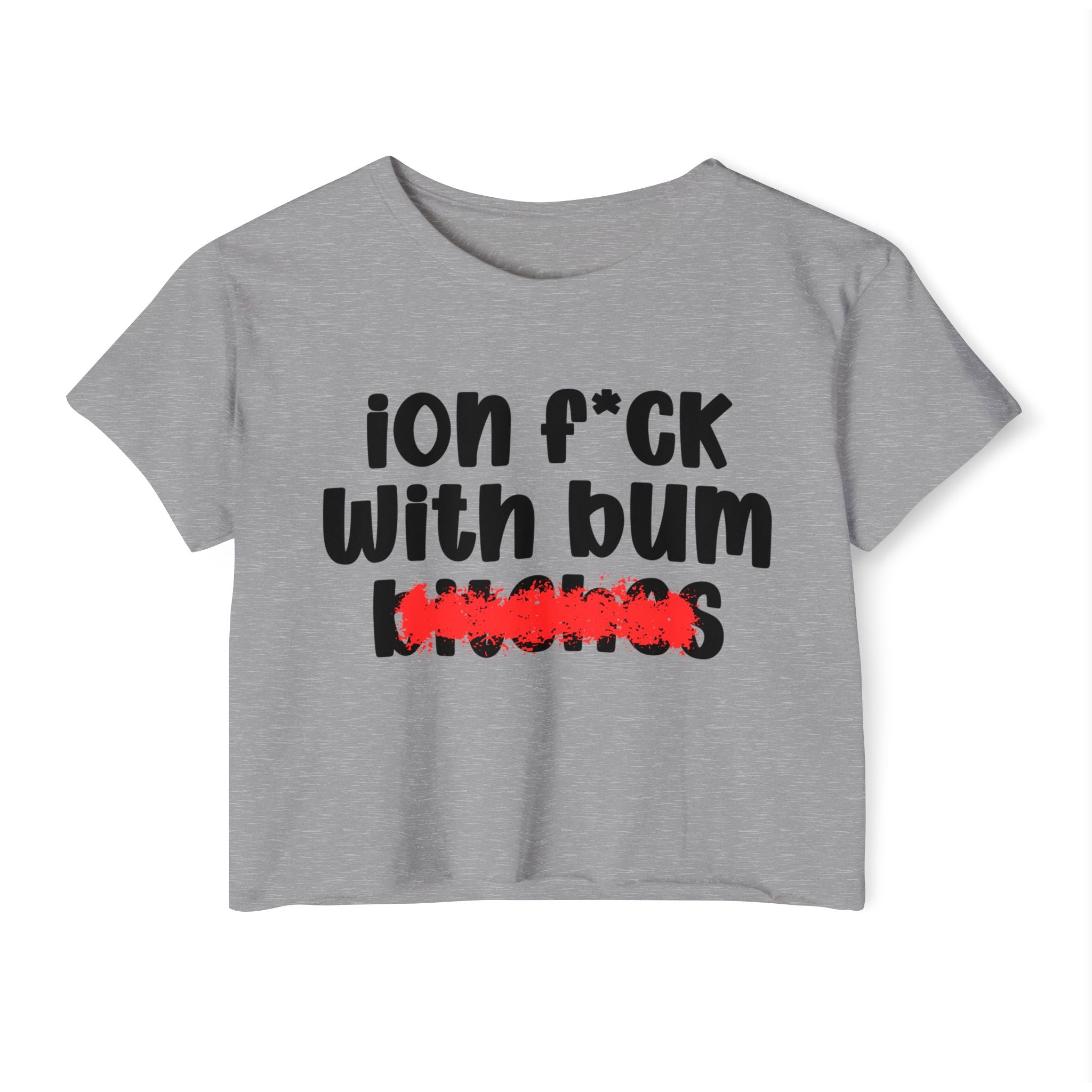 ION (I Don't) FUCK WIT BUM BITCHES - Bold Sarcastic Crop Top