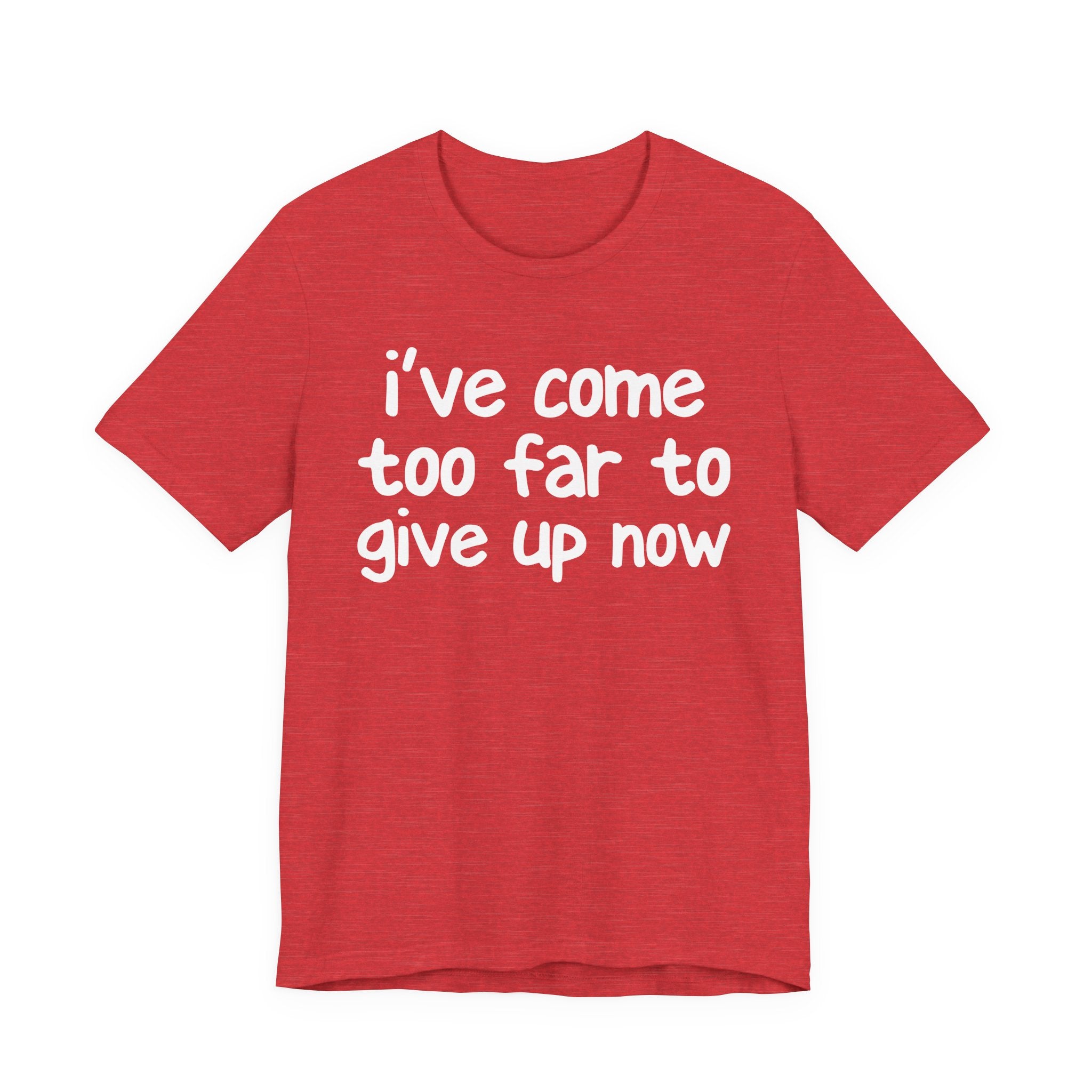 I've Come Too Far To Give Up Now - Christian T-Shirt