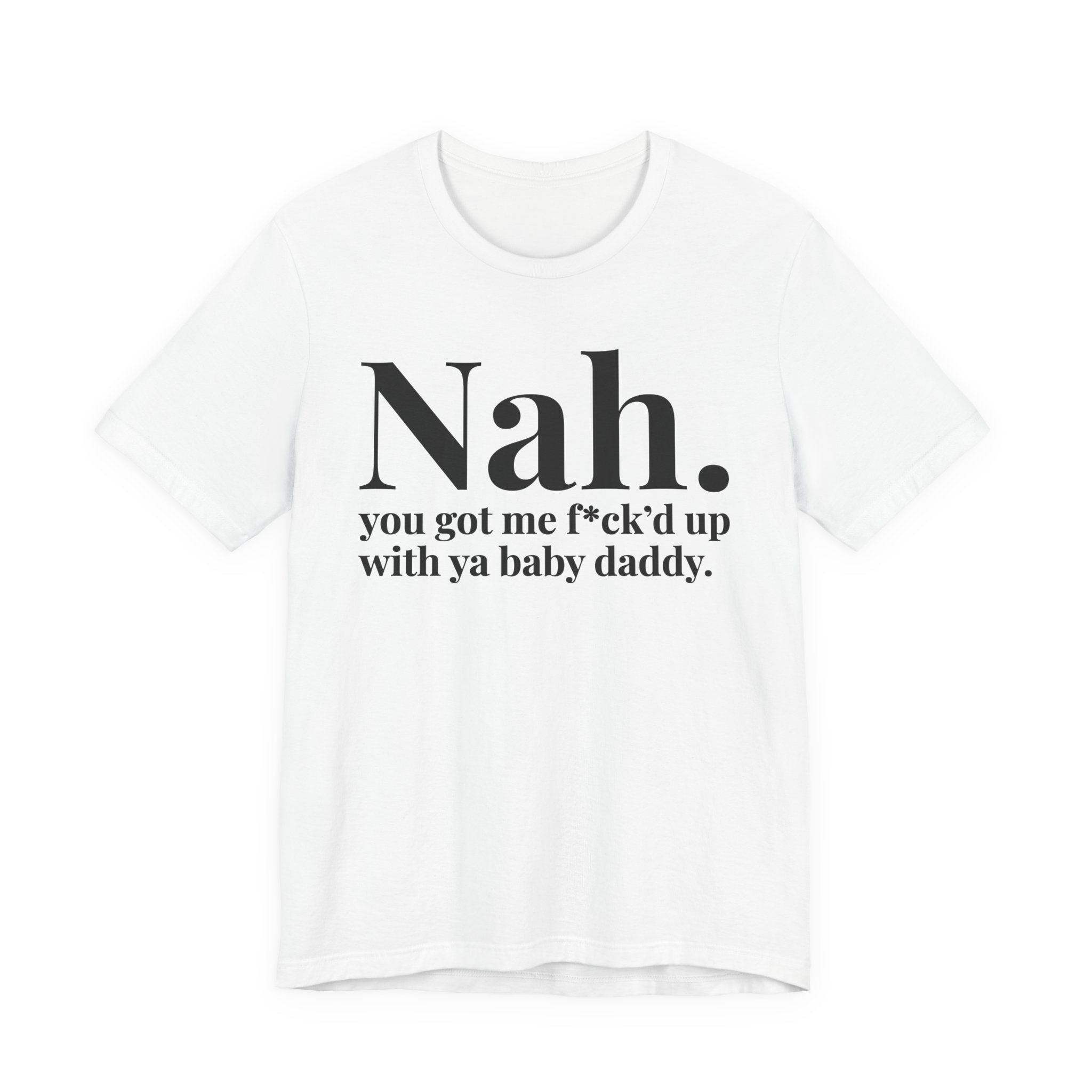 Nah You Got Me Fuck'd Up With Ya Baby Daddy T-Shirt