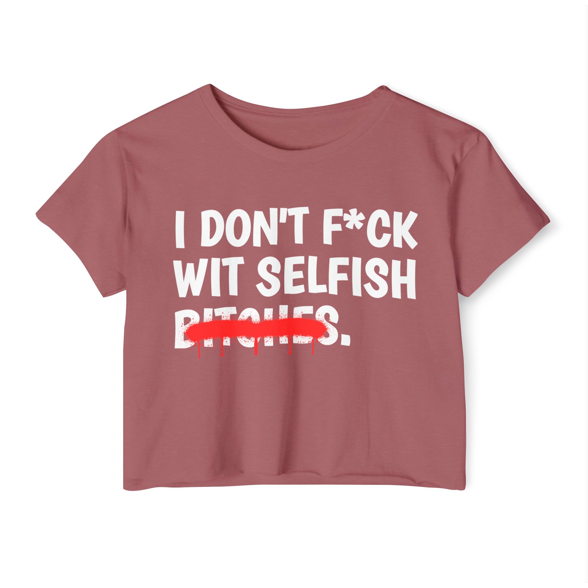 I Don't Fuck Wit Selfish Bitches - Funny Sassy Statement Crop Top