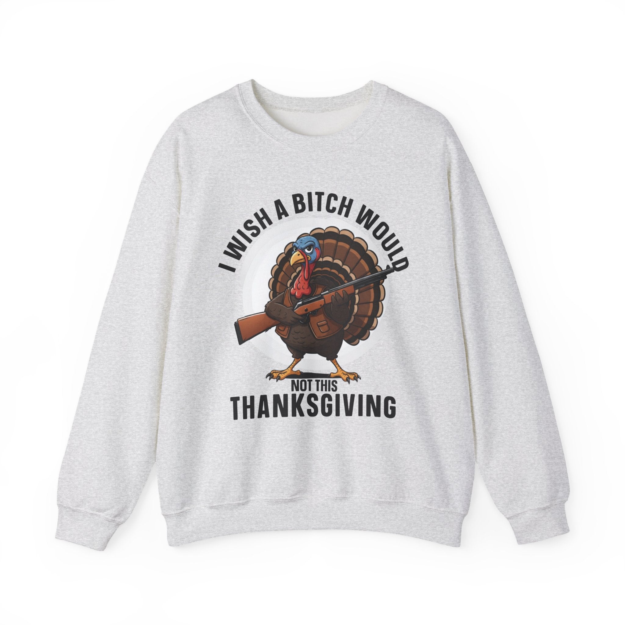 I Wish A  Bitch Would Not This Thanksgiving - Sweatshirt