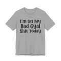 I'm On My Bad Girl Shit Today T-shirt