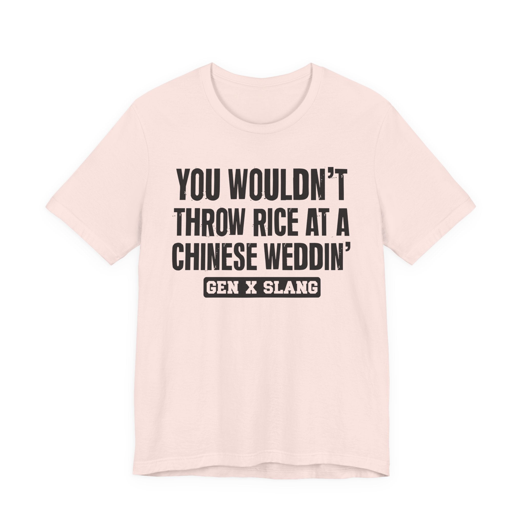 Gen X Slang T-Shirt - You Wouldn't Throw Rice At A Chinese Weddin' - Retro Humor Tee