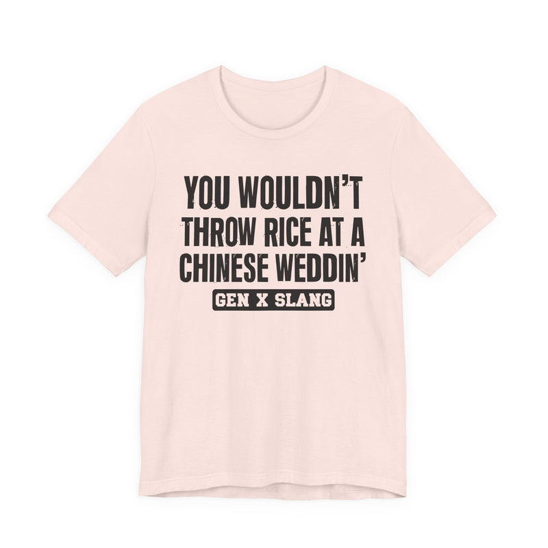Gen X Slang T-Shirt — You Wouldn't Throw Rice At A Chinese Weddin' — Retro Humor T-Shirt