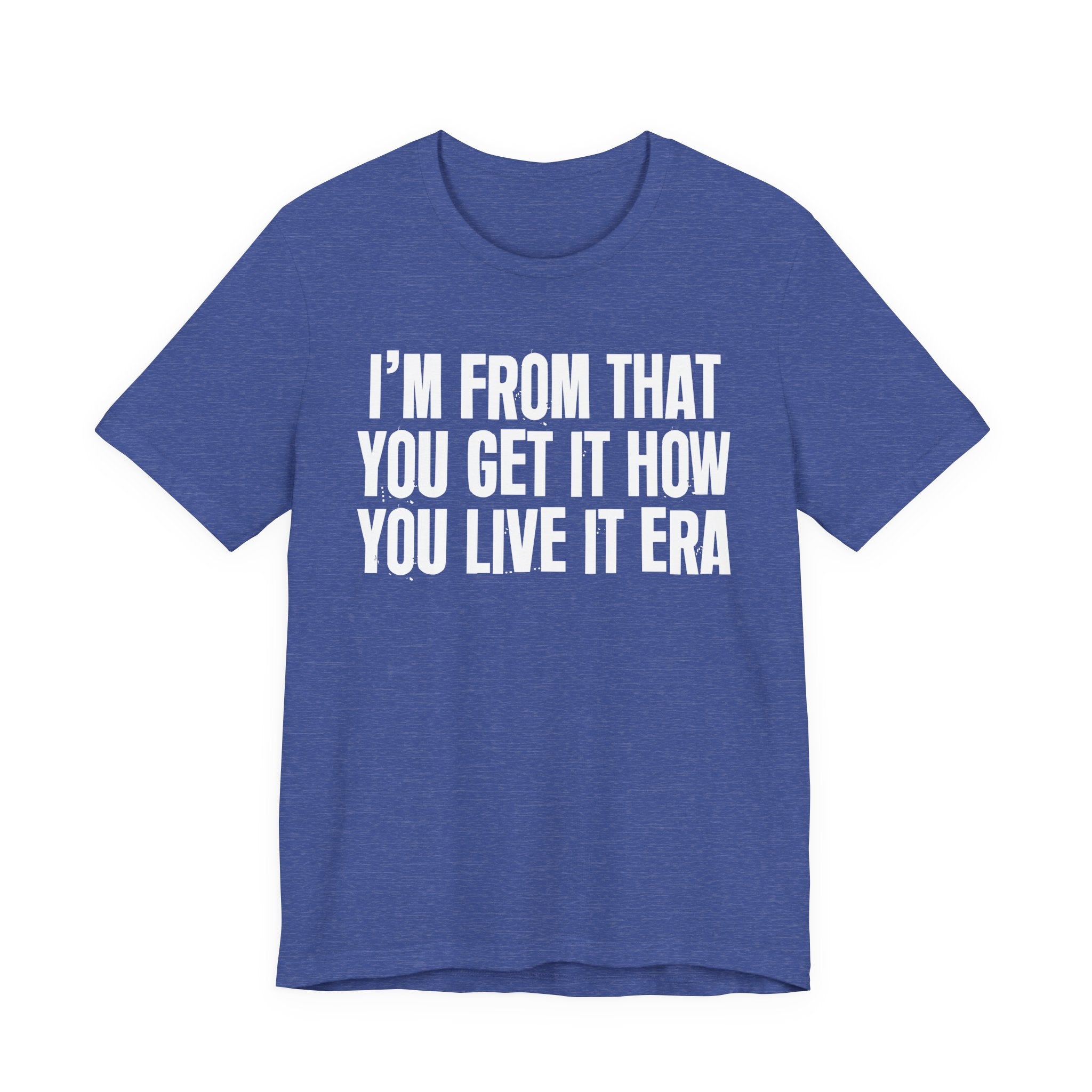 I'm From That You Get It How You Live It Era - Funny Growing Up Tee