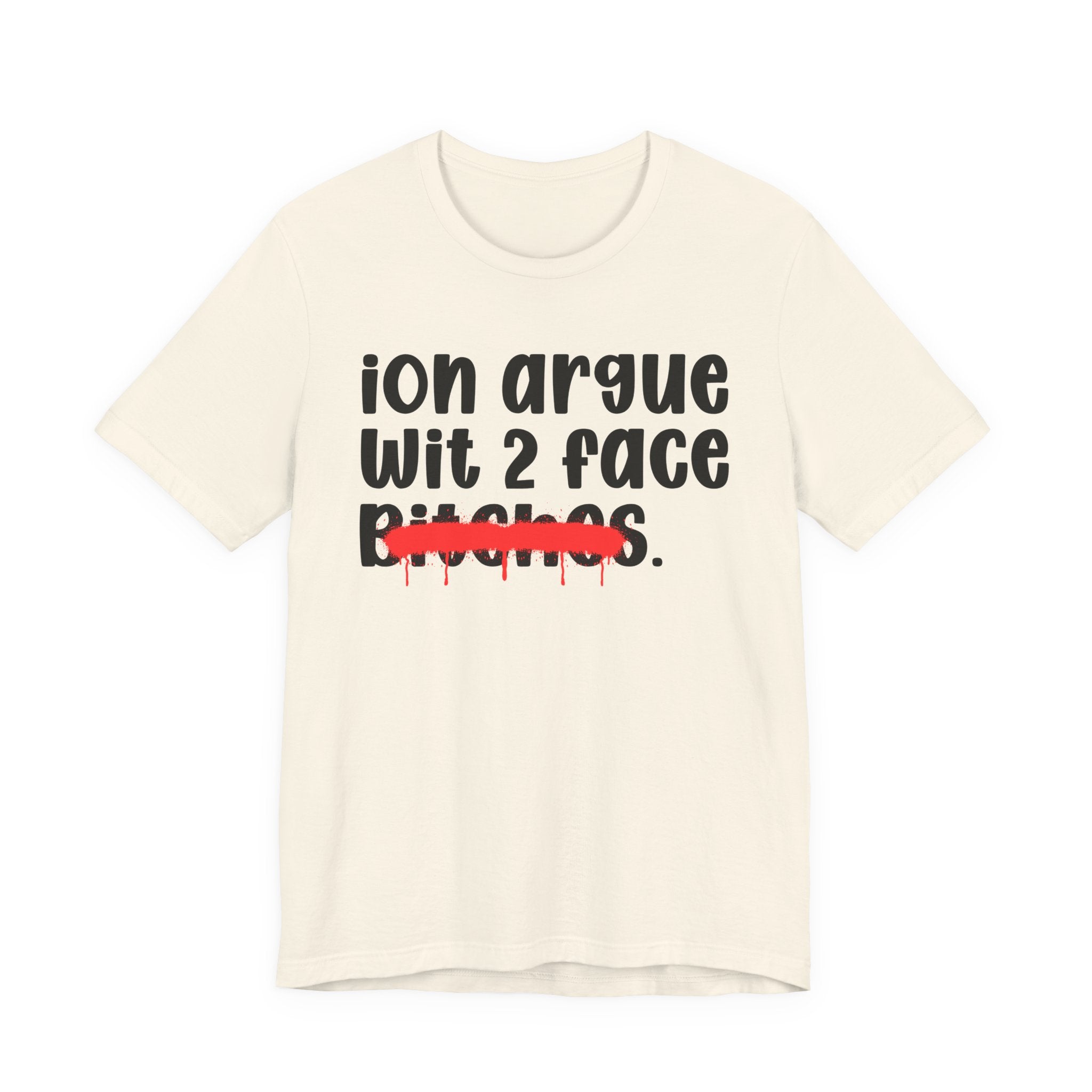 ION (I Don't) Argue Wit 2 Face Bitches — Funny Statement T-Shirt