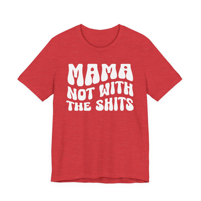 Mama Not With The Shits T-Shirt (solid print)