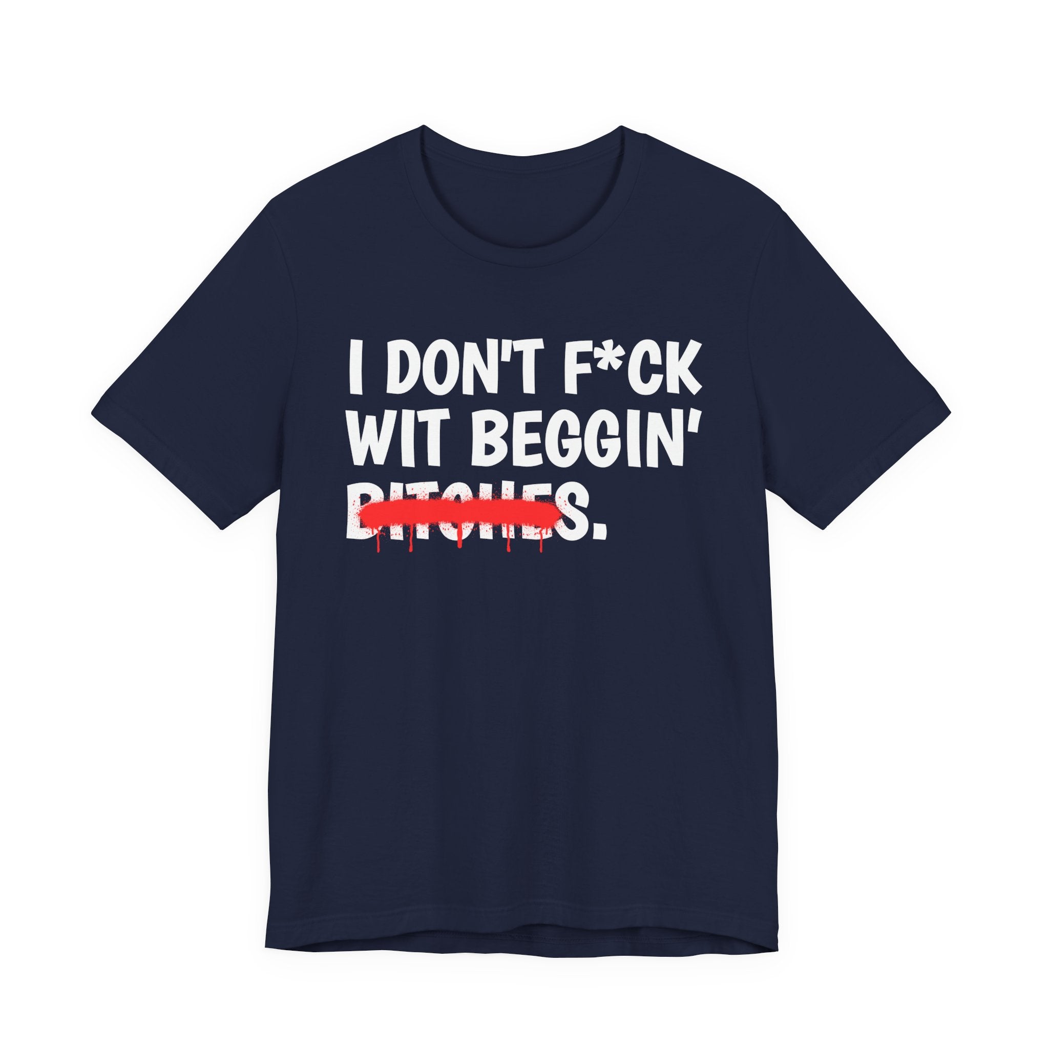 I Don't Fuck Wit Beggin' Bitches — Funny Sassy Statement T-Shirt