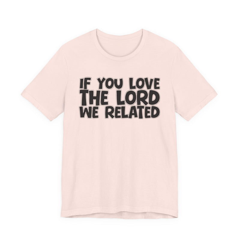 If You Love The Lord We Related — Inspirational Faith T-Shirt