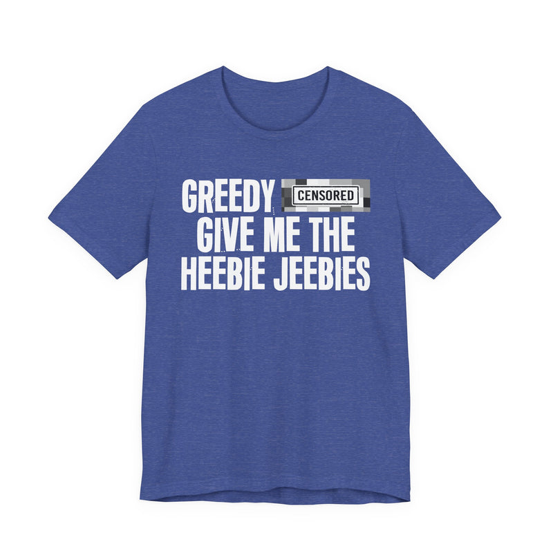 Greedy [Censored] Give Me The Heebie Jeebies - T-Shirt