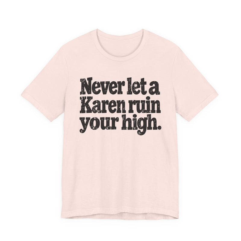 Never Let A Karen Ruin Your High — T-Shirt alternate view 4: NEVER LET A KAREN RUIN YOUR HIGH — FIGHT RACISM in bold statement lettering. Street Talk Designs motivation apparel.
