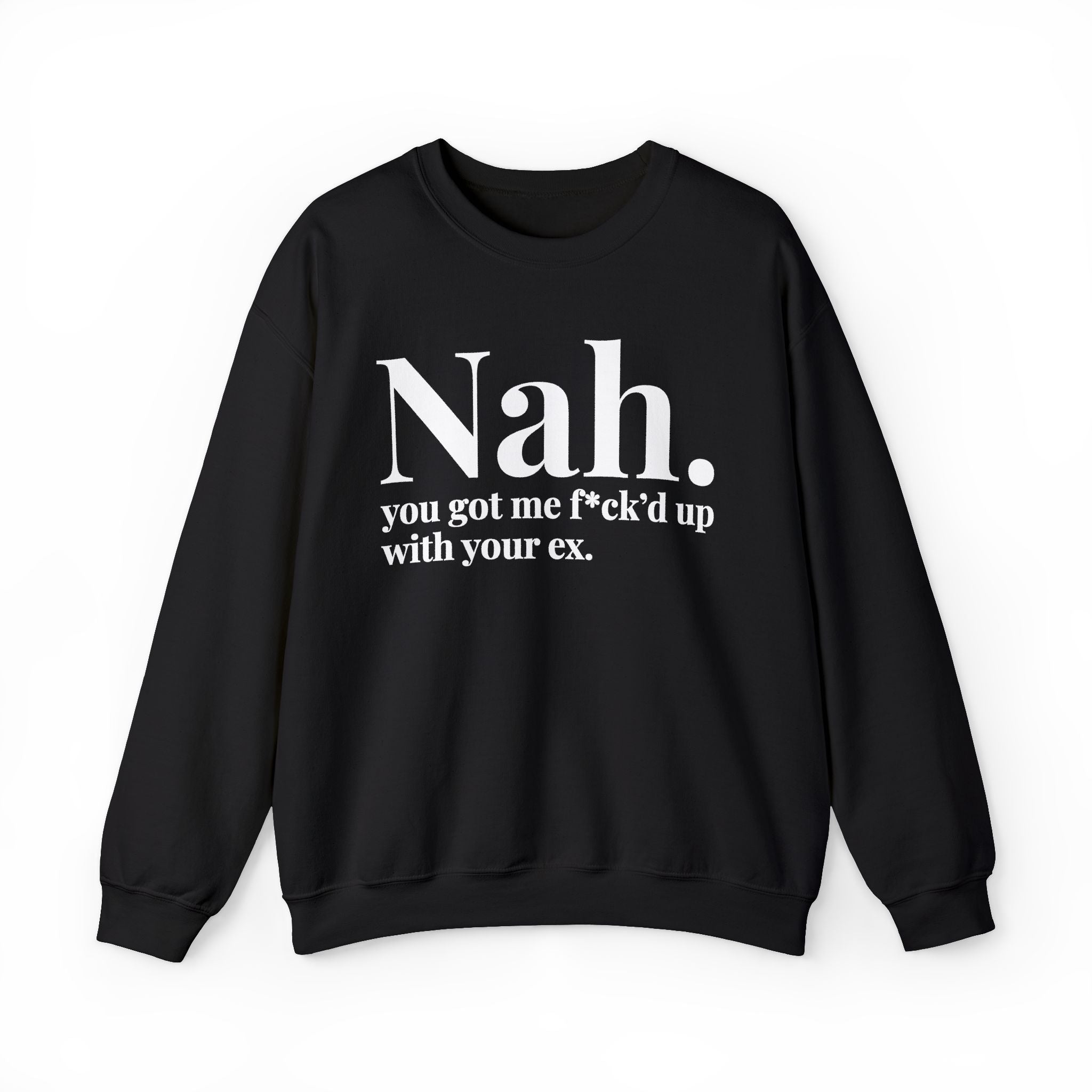 Nah You Got Me Fuck'd Up With Your Ex —  Sweatshirt