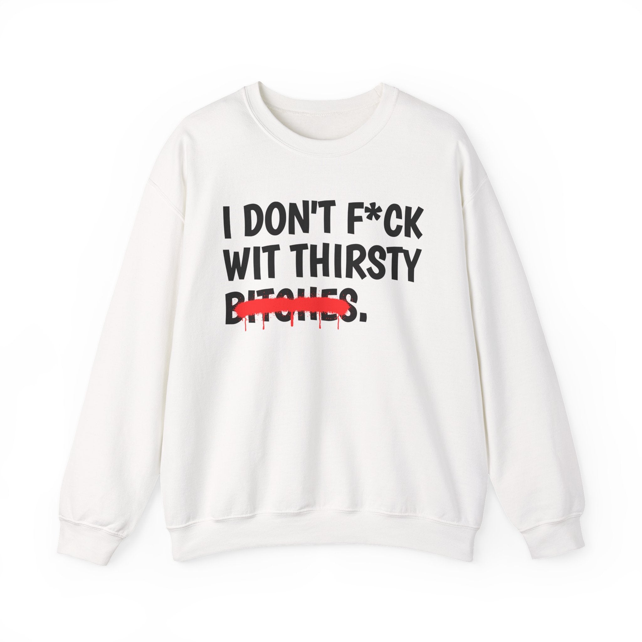 IDon't Fuck Wit Thirsty Bitches - Funny Sassy Statement Sweatshirt