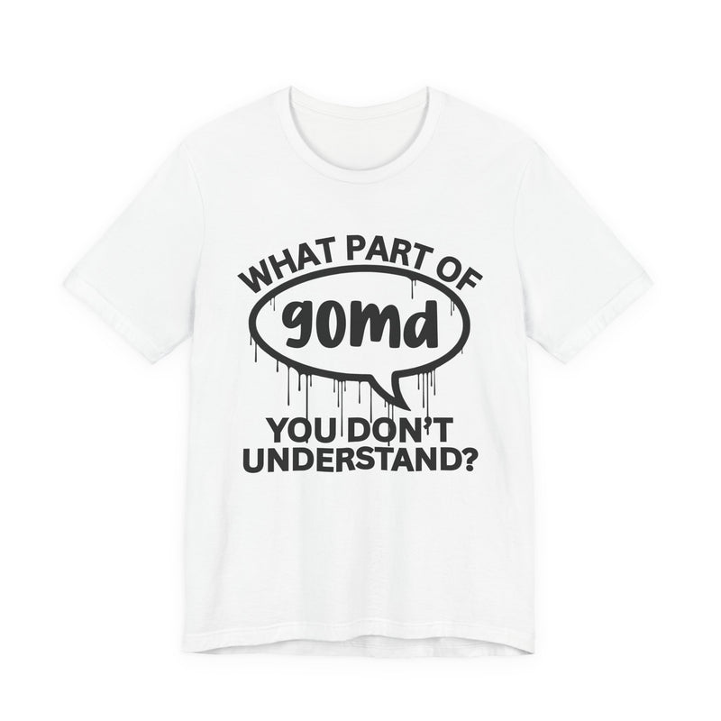 What Part of GOMD You Don't Understand? T-Shirt