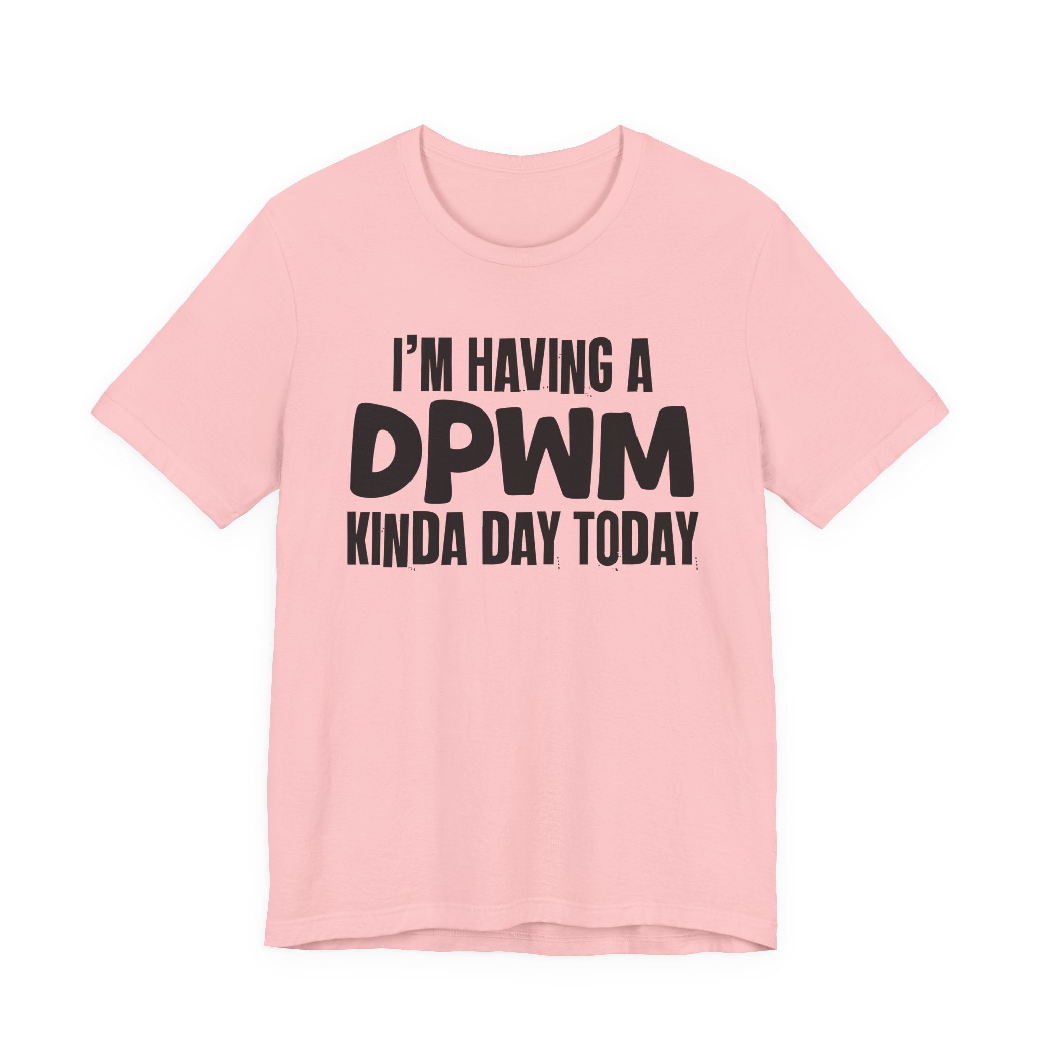 I'm Having a Dpwm Kinda Day Today - Humorous Mood T-Shirt