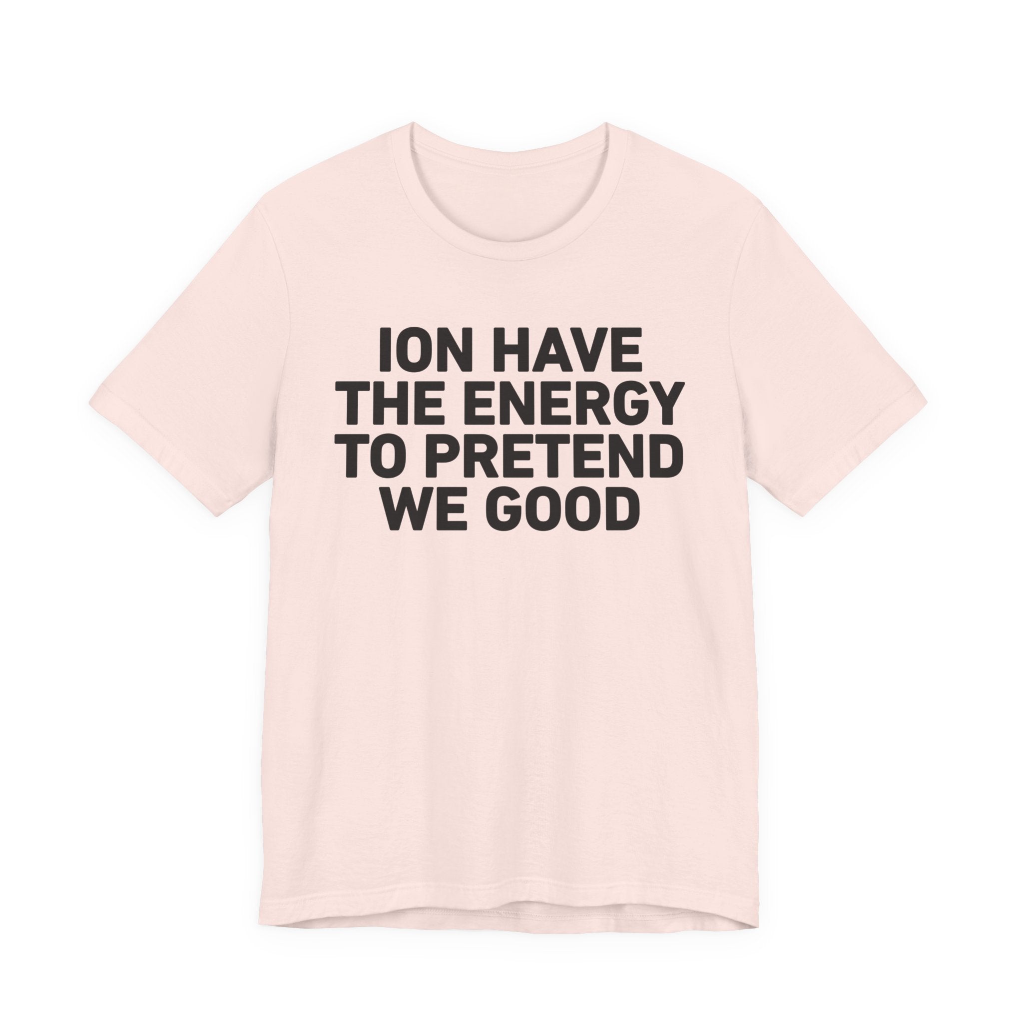 I Don’t Have the Energy to Pretend We Good - Funny Energy Statement T-Shirt