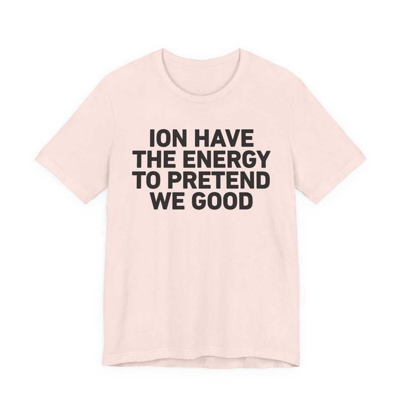 I Don’t Have the Energy to Pretend We Good - Funny Energy Statement T-Shirt