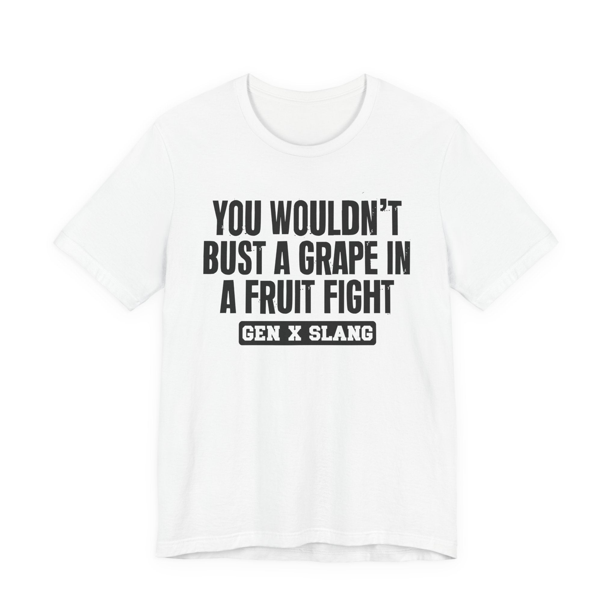 Gen X Slang - You Wouldn't Bust A Grape In A Fruit Fight Sarcastic Confrontational Tee