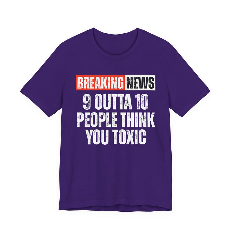 Breaking News: 9 Outta 10 People Think You Toxic － Funny News Alert T-Shirt