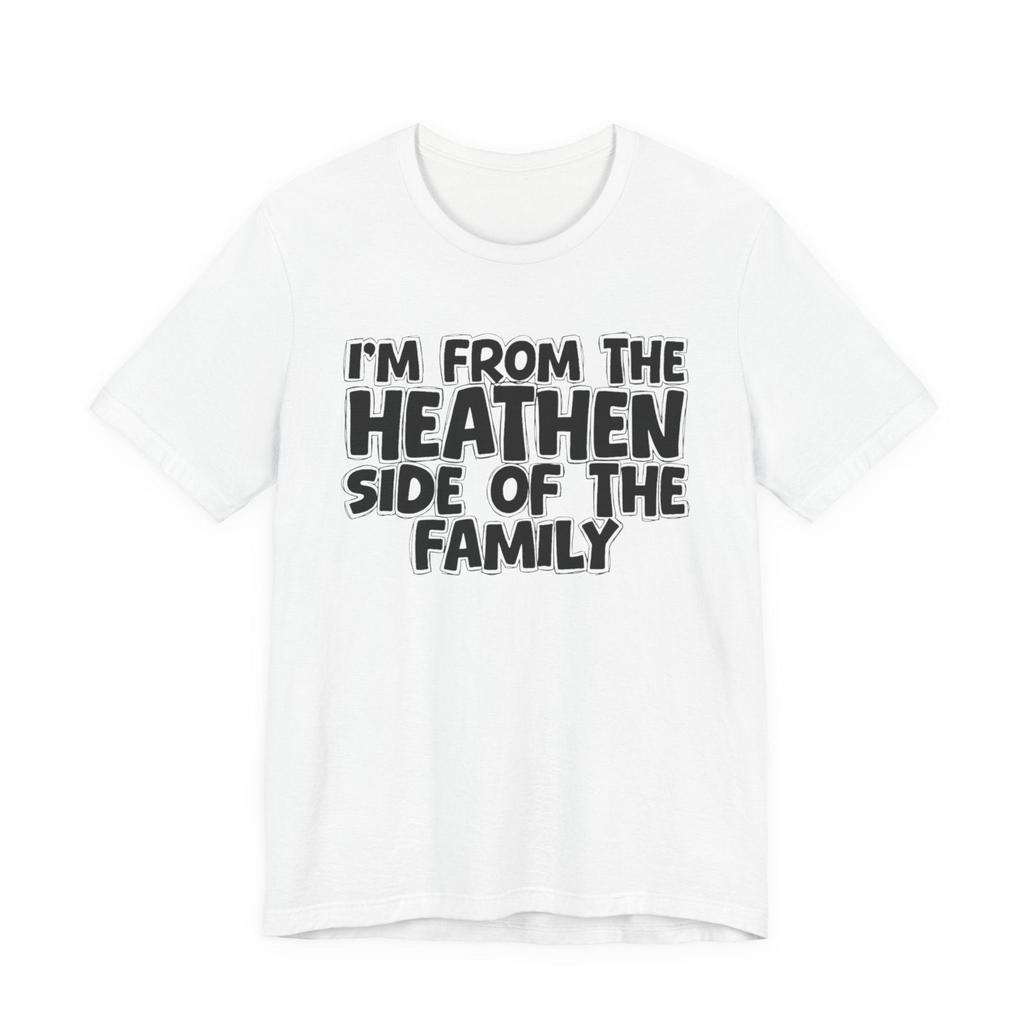 I'm From the Heathen Side of the Family - Funny Family Statement Tee