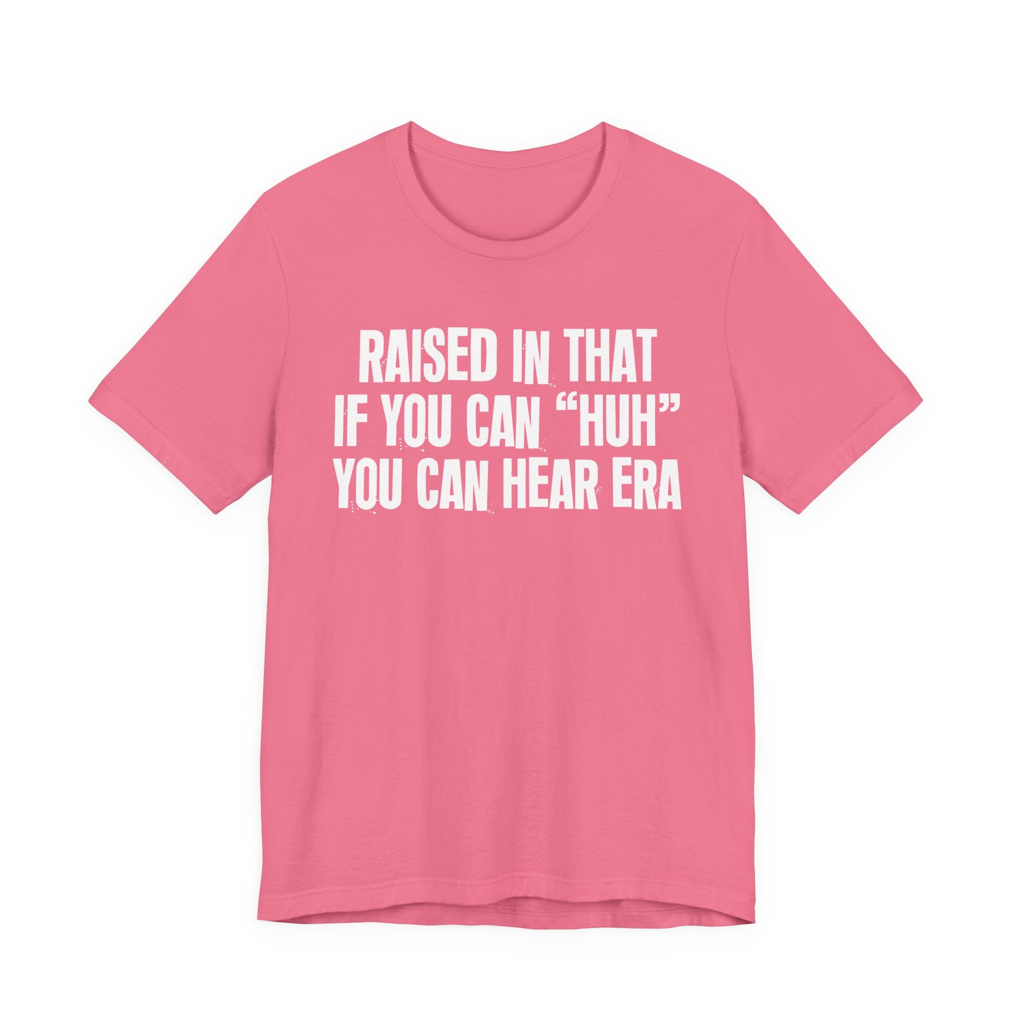 Raised In That If You Can "Huh" You Can Hear Era Tee — Humorous Growing Up Graphic T-Shirt