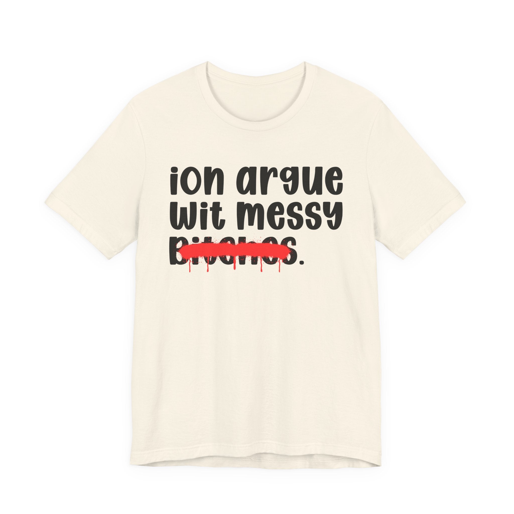 ION (I Don't) Argue Wit Messy Bitches — Funny Statement T-Shirt