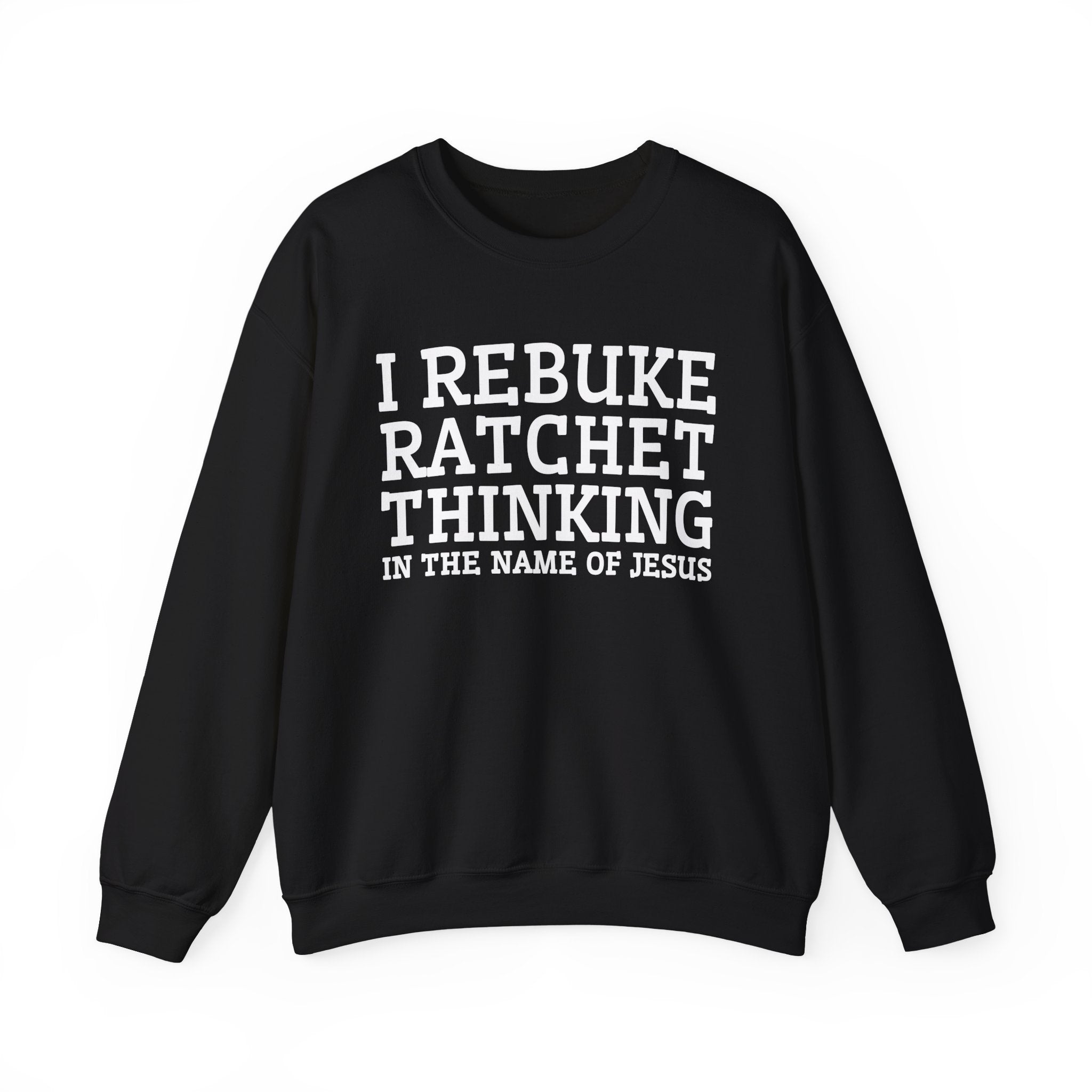 I Rebuke Ratchet Thinking In The Name of Jesus - Sweatshirt