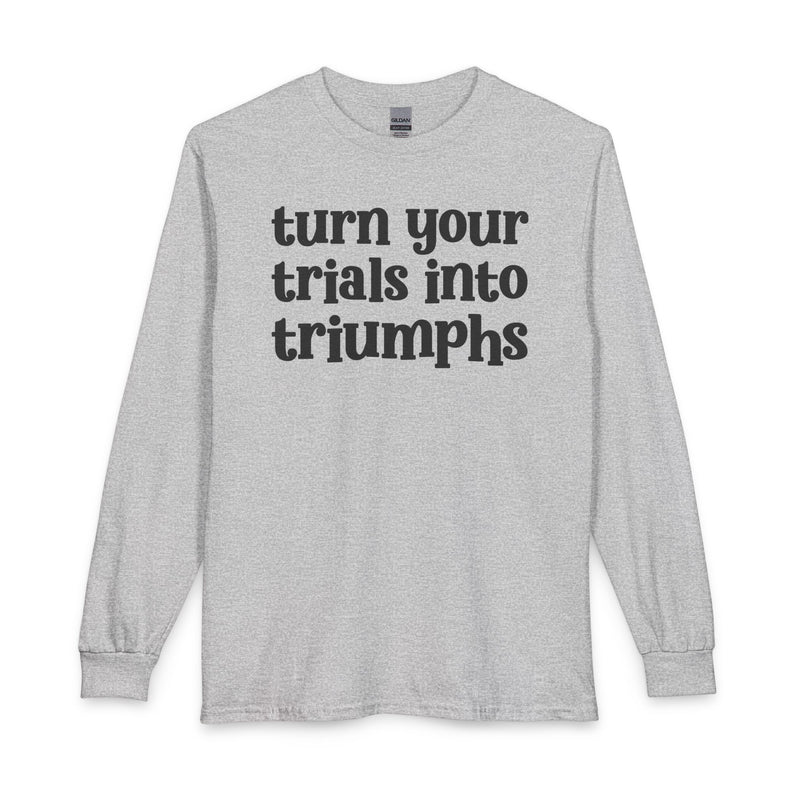Turn Your Trials Into Triumphs — Inspirational Long Sleeve T-Shirt