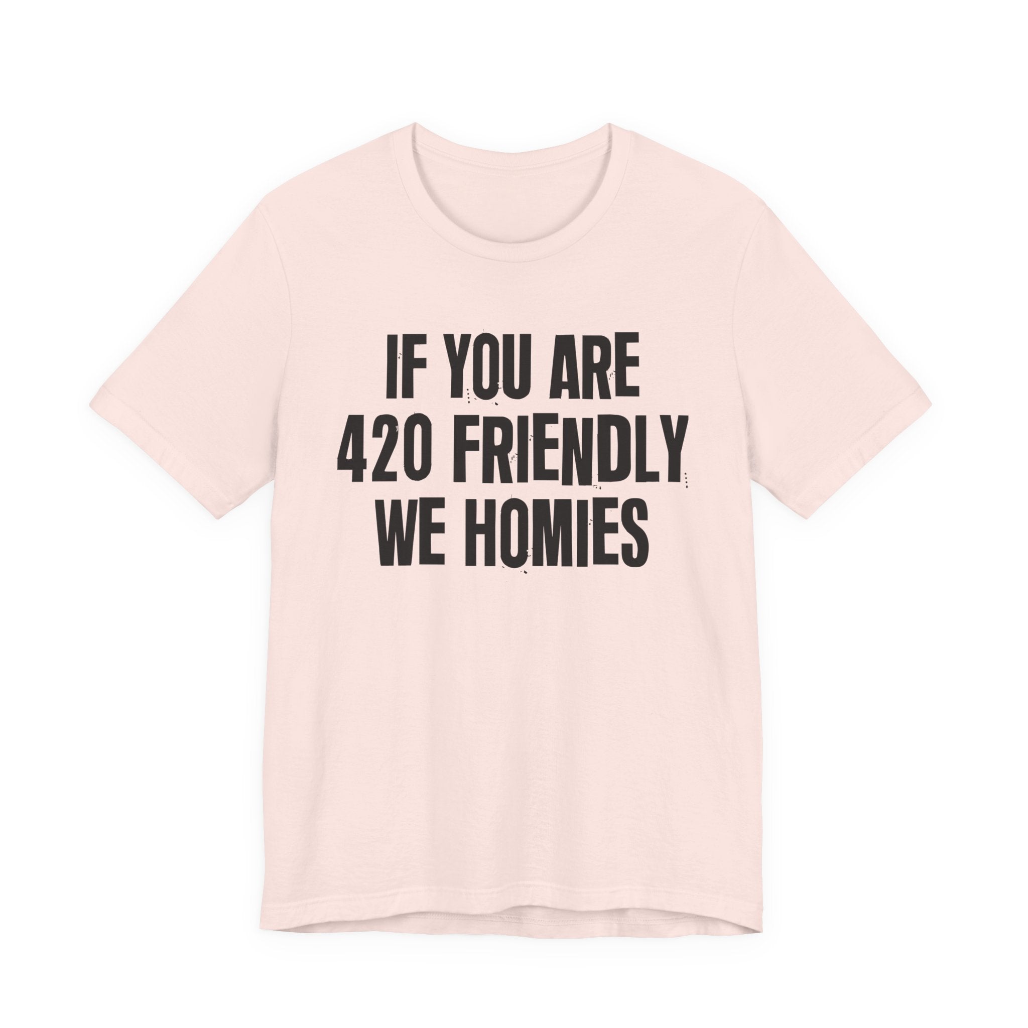 If You Are 420 Friendly We Homies — Funny Cannabis Lovers Tee Shirt
