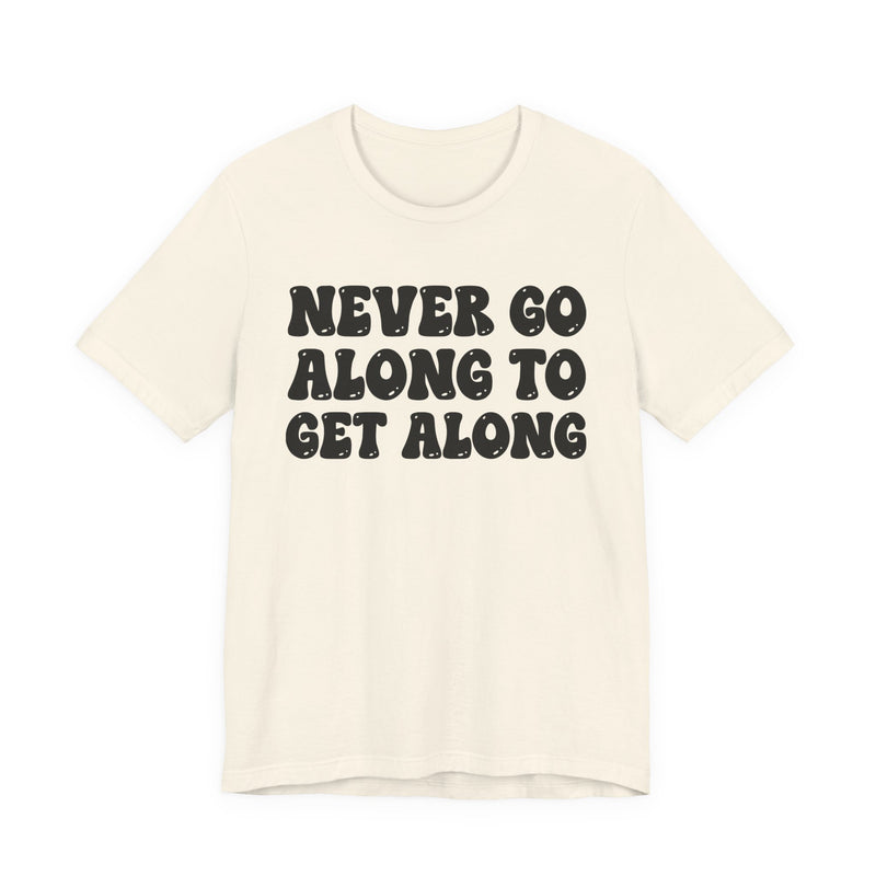 White t-shirt with black collegiate lettering reading NEVER GO ALONG TO GET ALONG, flat-lay view.