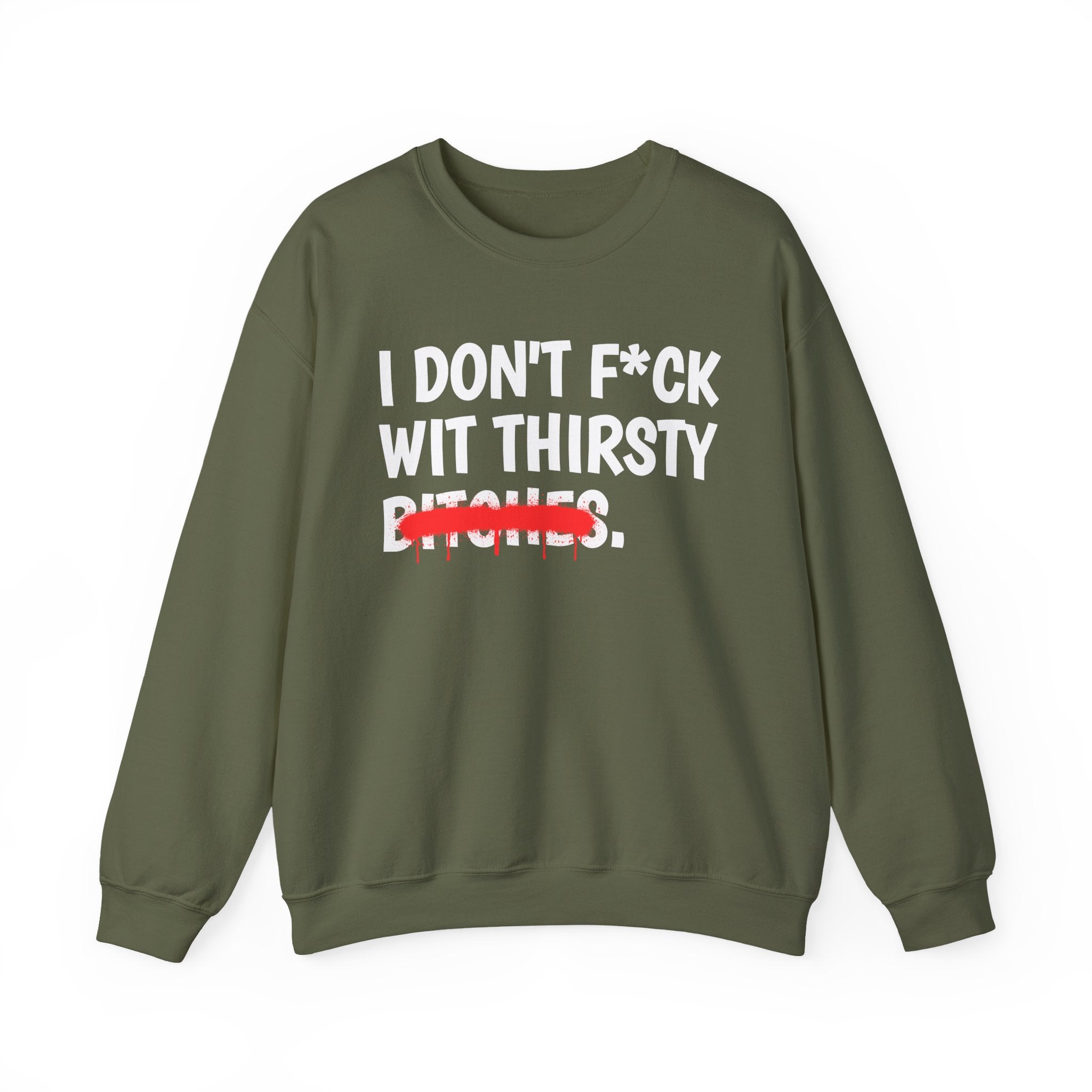 IDon't Fuck Wit Thirsty Bitches - Funny Sassy Statement Sweatshirt