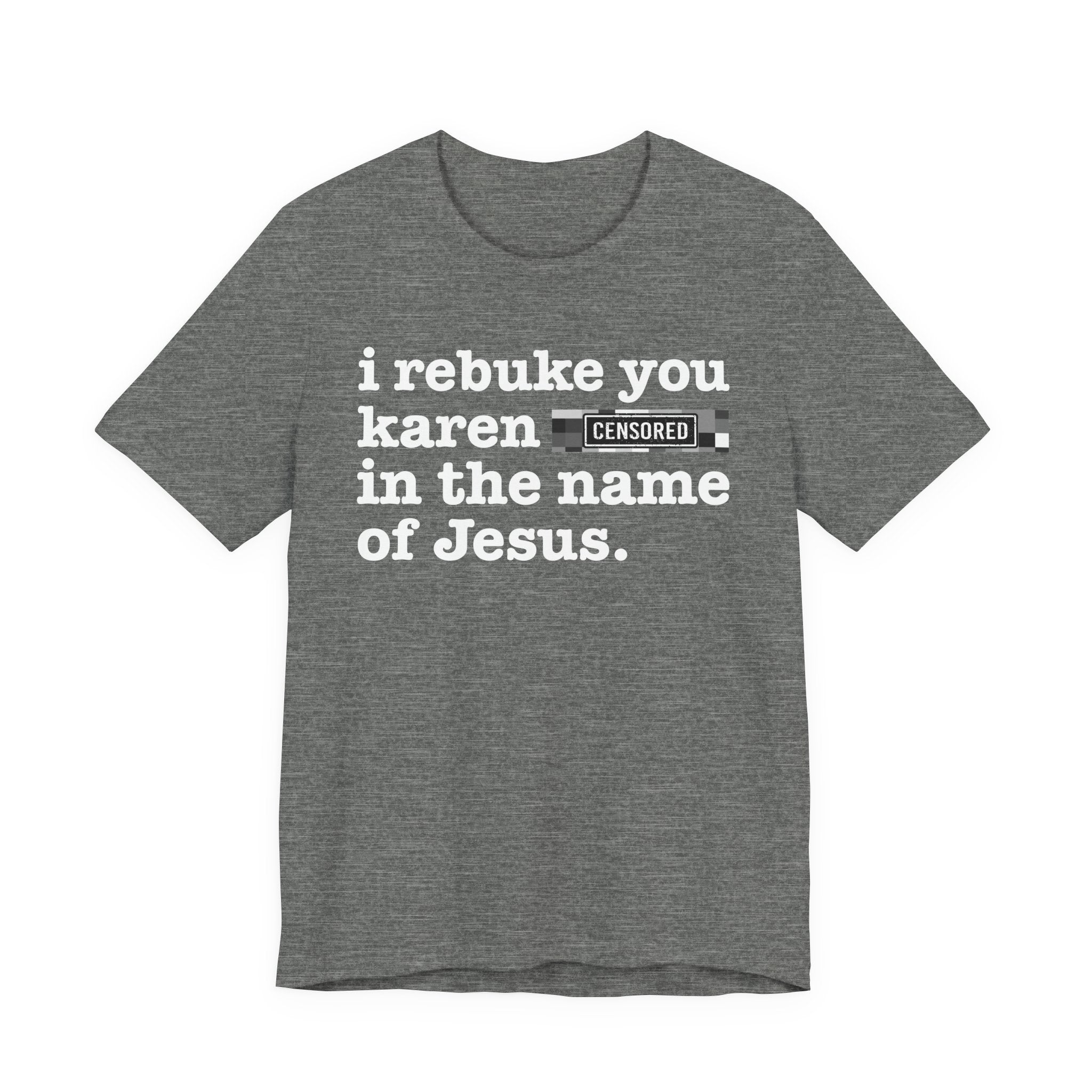 I rebuke you Karen Bitches in the name of Jesus — Provocative Christian Faith T-Shirt