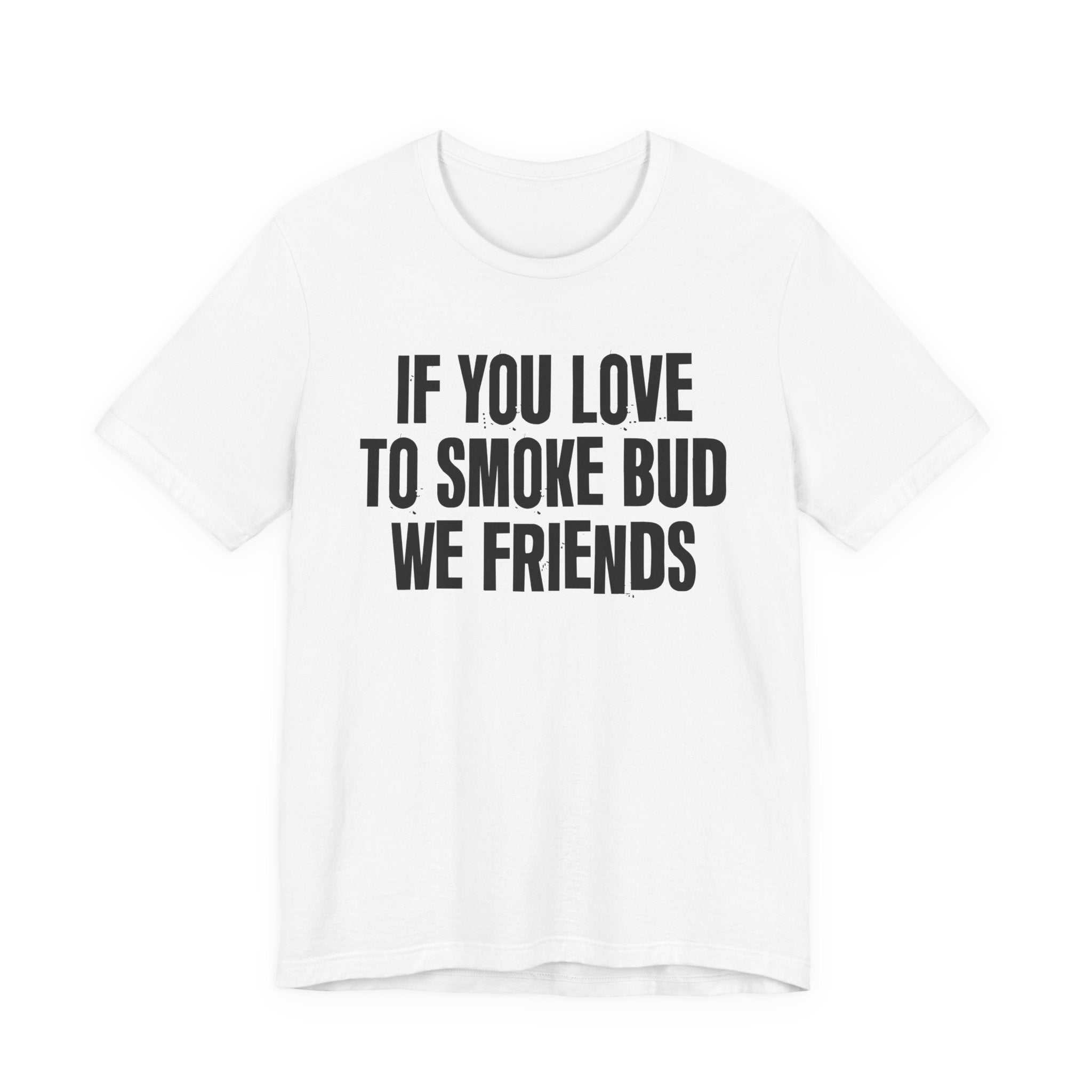 If You Love To Smoke Bud We Friends — Funny Cannabis Lovers Tee Shirt