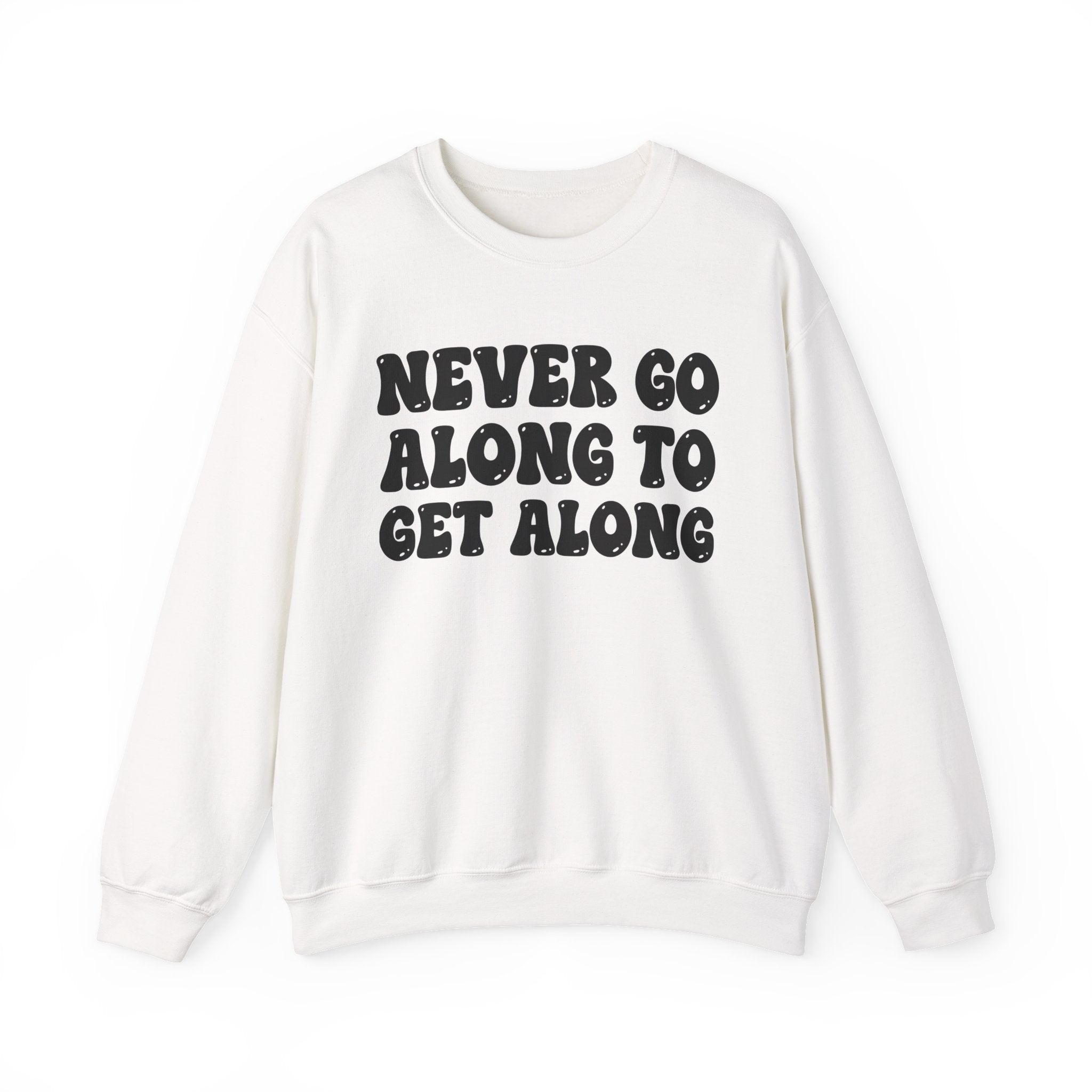 Never Go Along To Get Along – Funny Sarcastic Graphic Sweatshirt