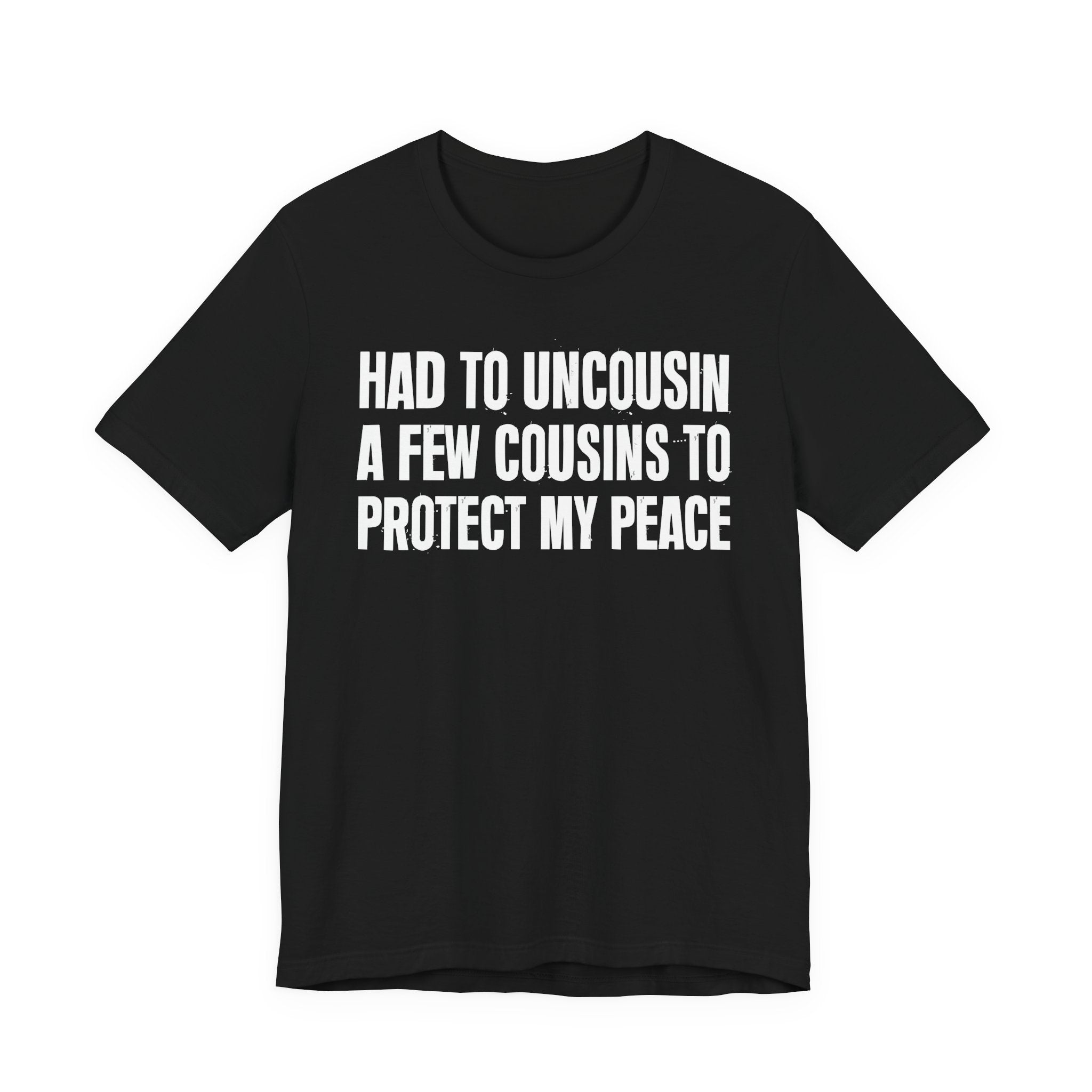 Had To Uncousin A Few Cousins To Protect My Peace - Tee Shirt