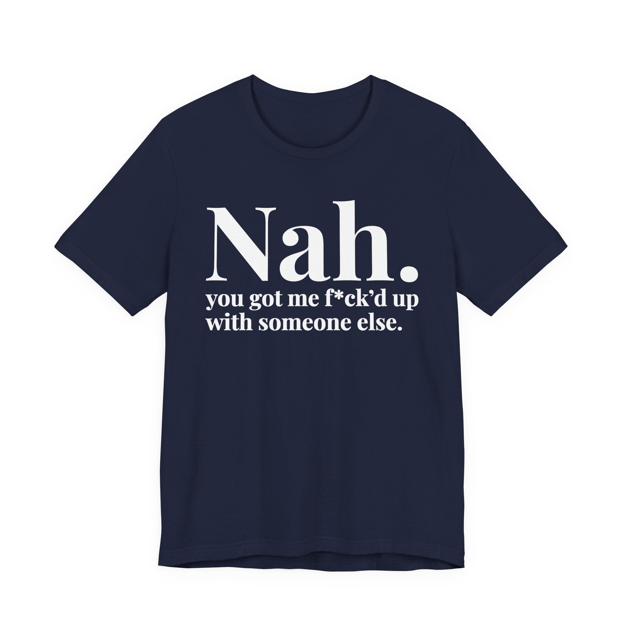 Nah You Got Me Fuck'd Up With Someone Else T-Shirt