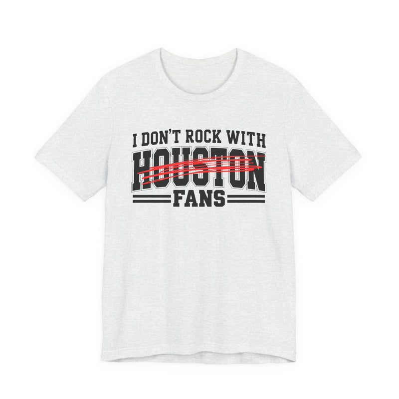 I Don't Rock With Houston Fans — T-Shirt front view: I DON'T ROCK WITH HOUSTON FANS in bold statement lettering. Street Talk Designs sports statement apparel.