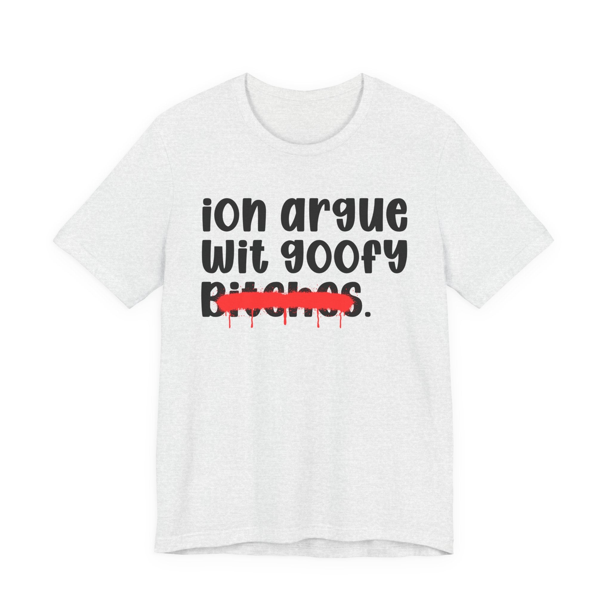 ION (I Don't) Argue Wit Goofy Bitches — Funny Statement T-Shirt