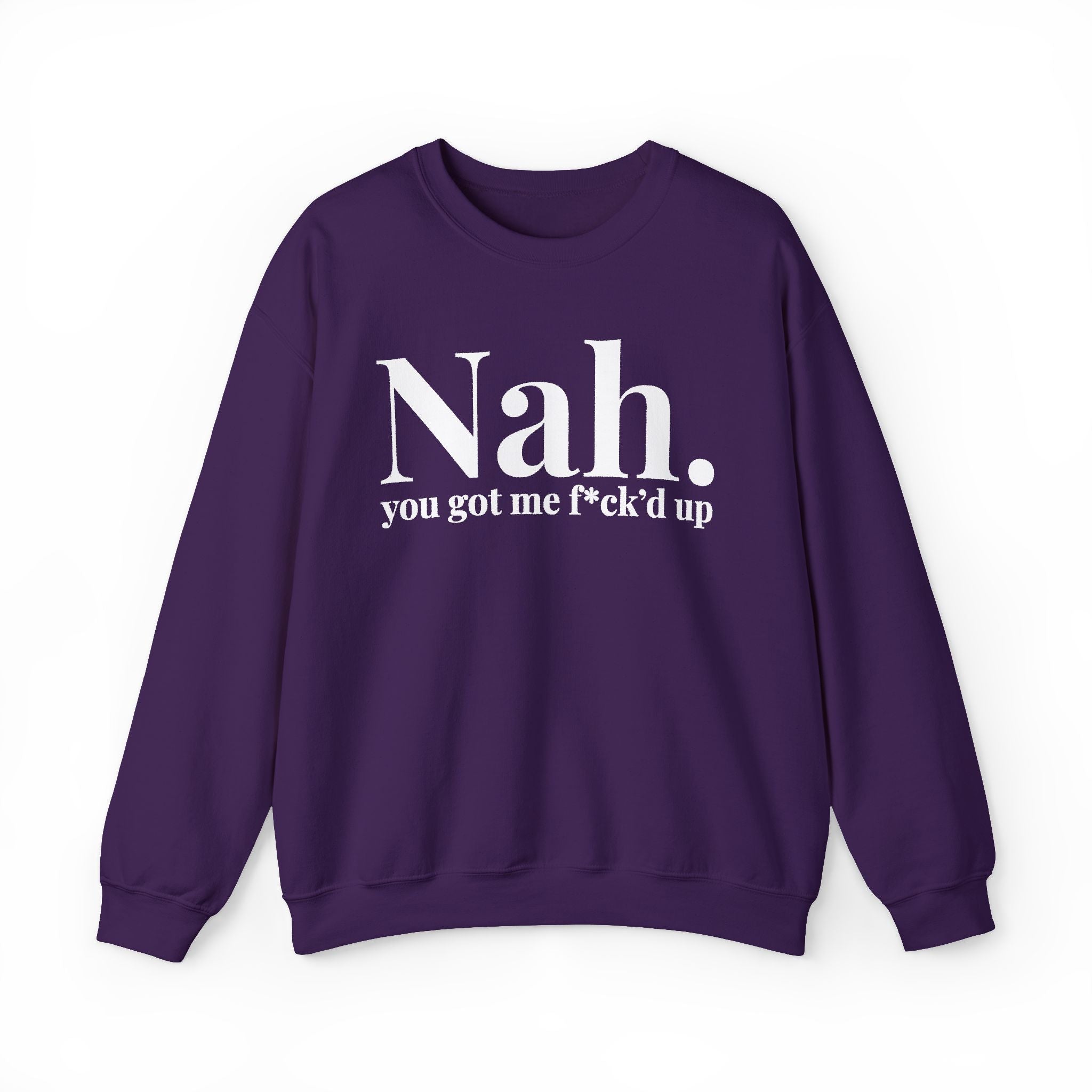 Nah You Got Me Fuck'd Up —  Sweatshirt