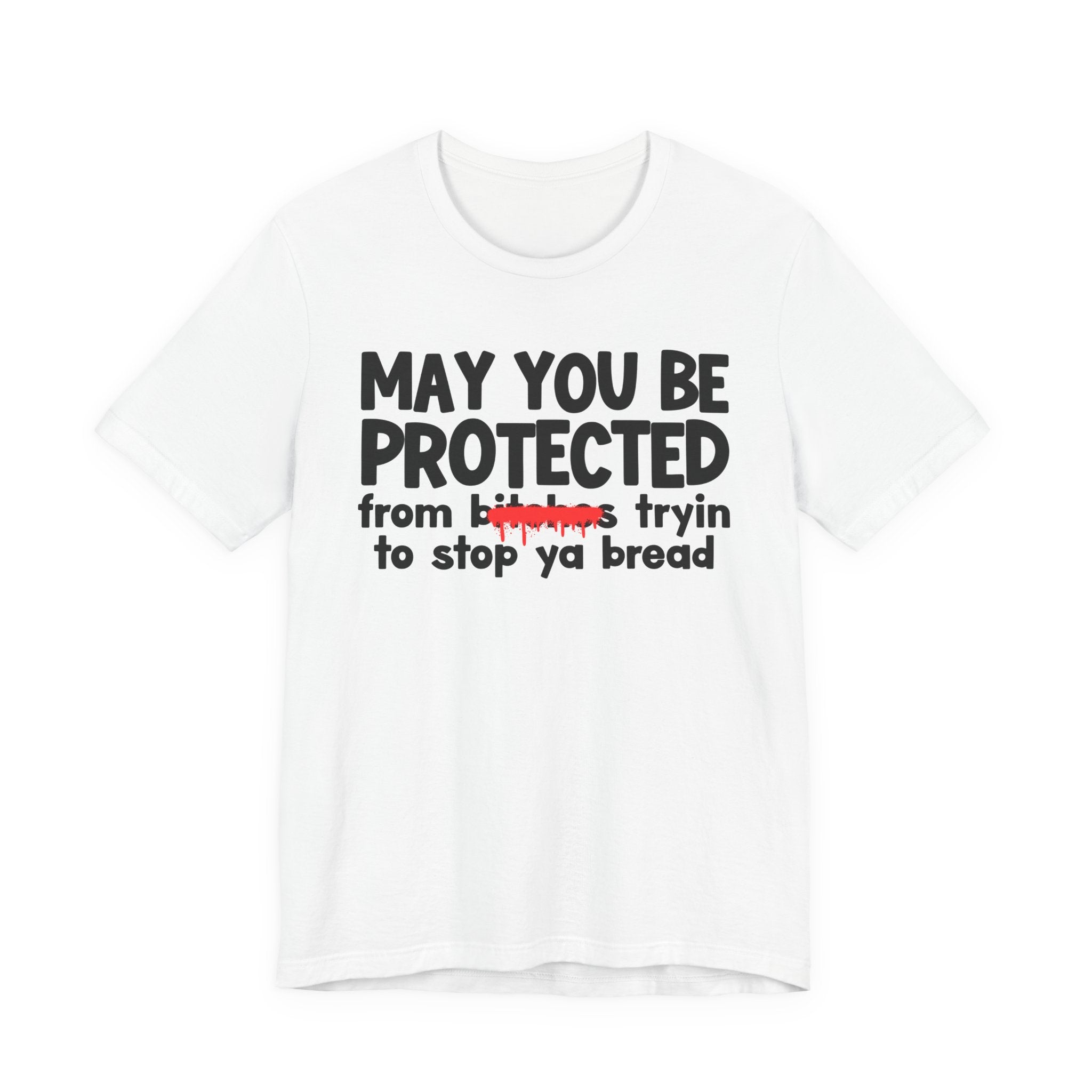 May You Be Protected From Bitches Tryin To Stop Ya Bread — Funny Protection Statement T-Shirt