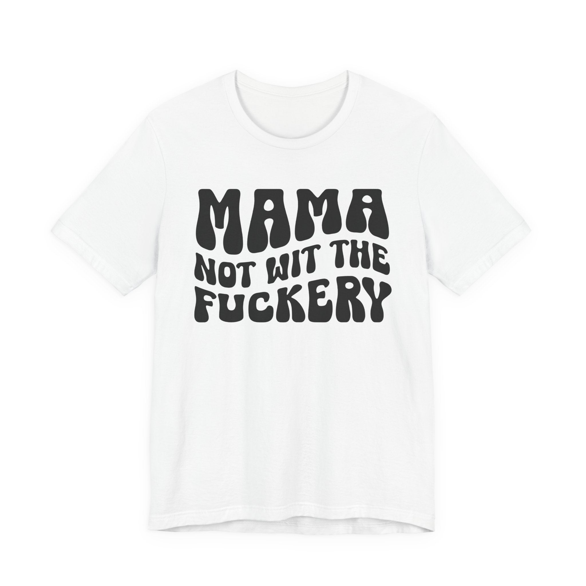 Mama Not Wit The Fuckery T-Shirt (solid print)