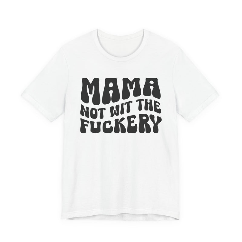 Mama Not Wit The Fuckery — T-Shirt back view: MAMA NOT WIT THE FUCKERY in bold statement lettering. Street Talk Designs mama statement apparel.