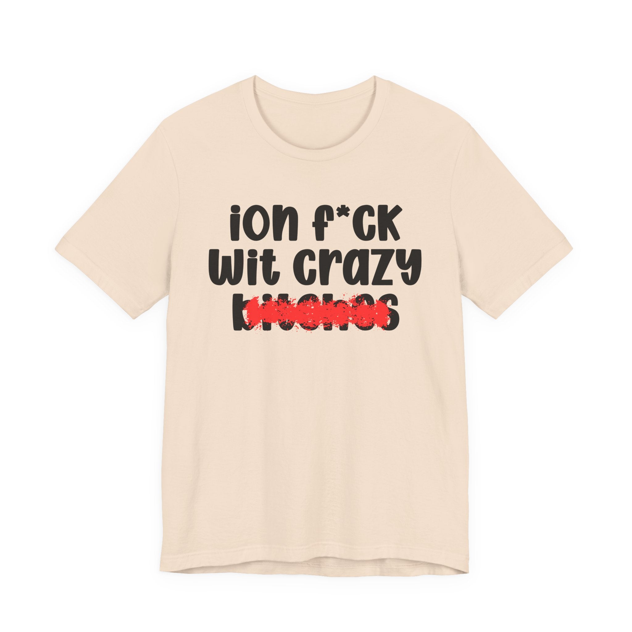 ION (I Don't) FUCK WITH CRAZY BITCHES — Bold Sarcastic Graphic T-Shirt