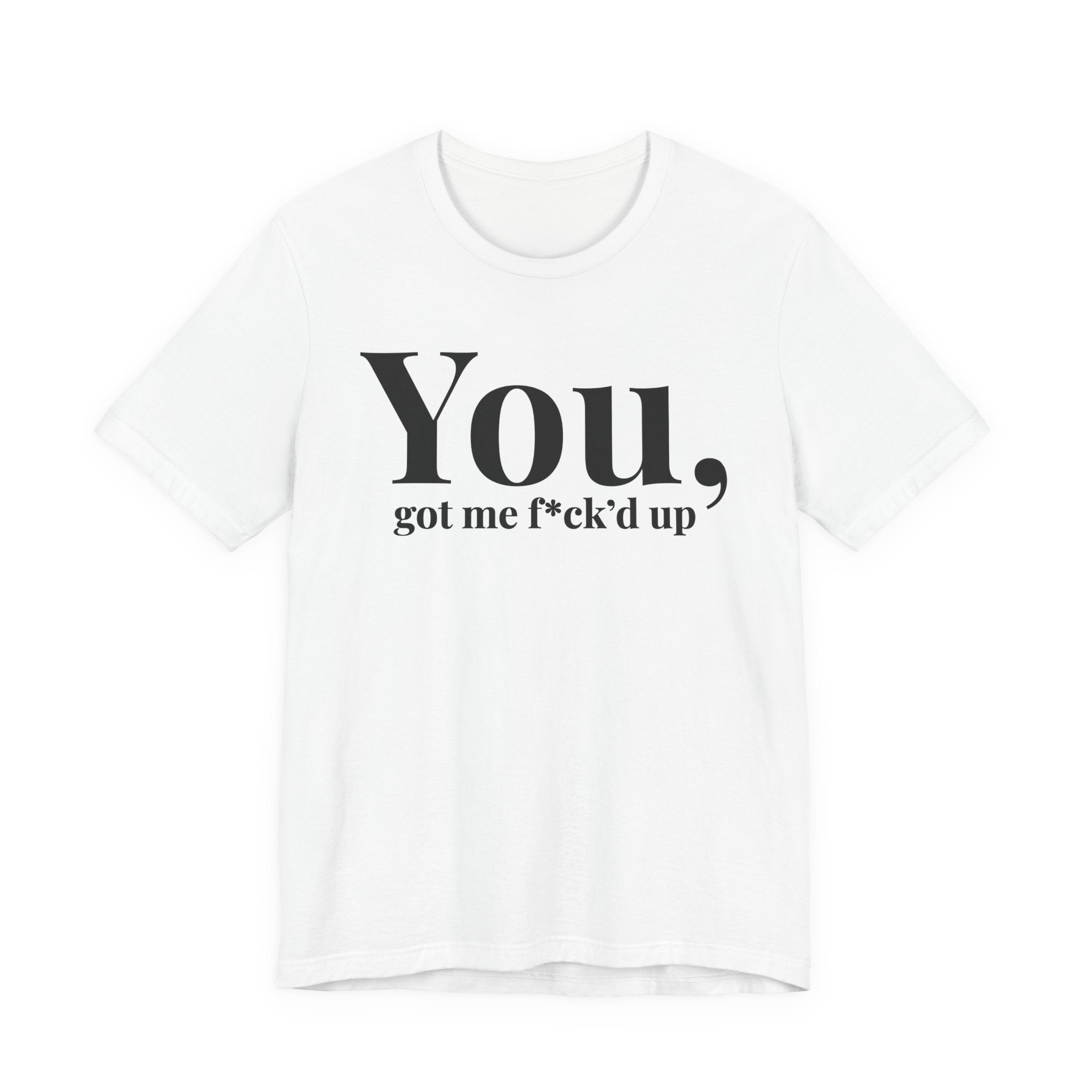 You Got Me Fuck'd Up T-Shirt