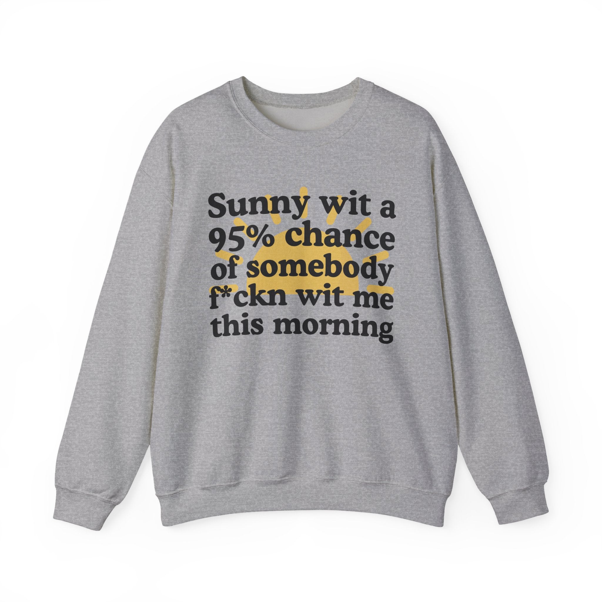 Sunny wit a 95% chance of Somebody Fuckn Wit Me This Morning —  Funny Weather Forecast Sweatshirt